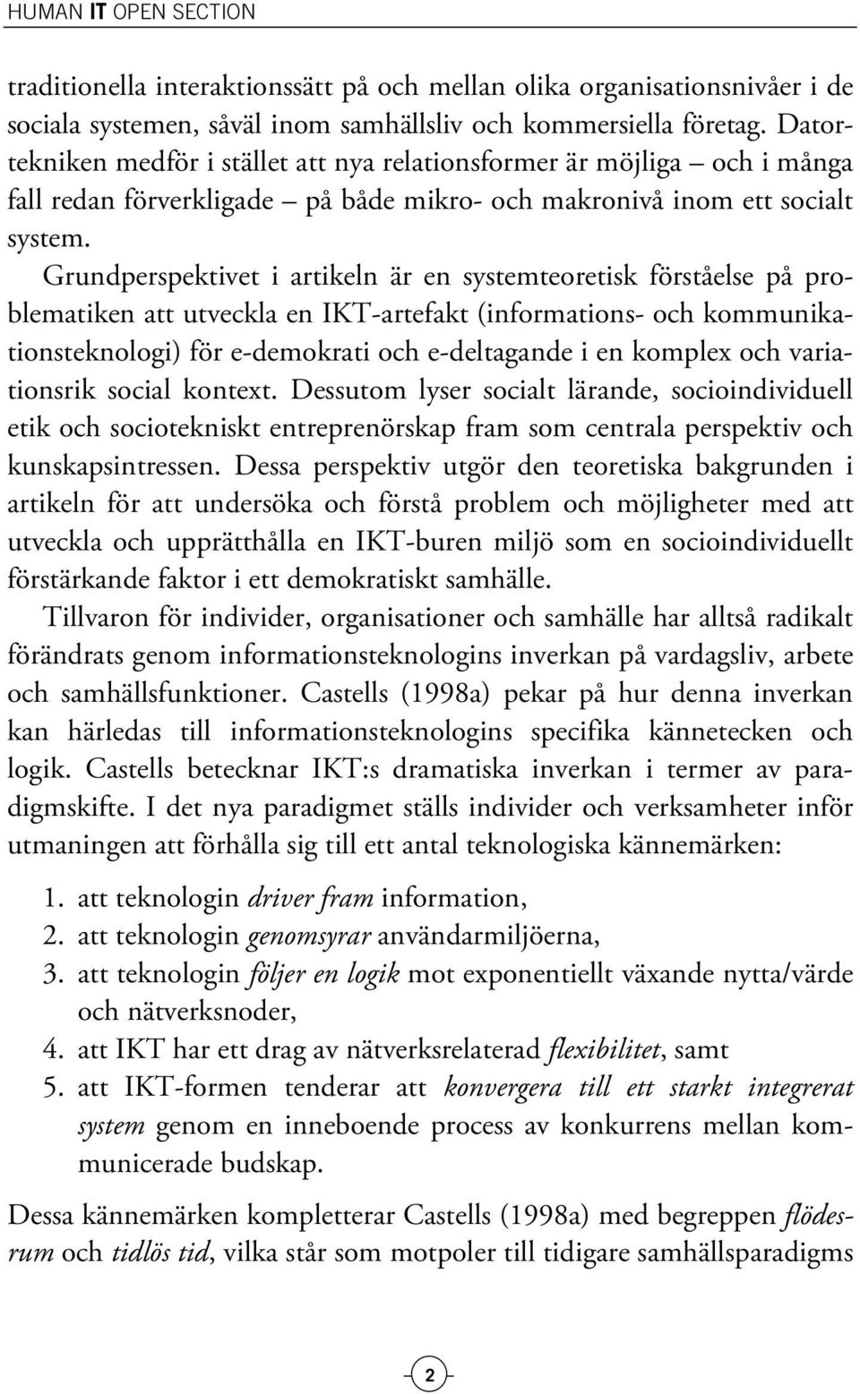 Grundperspektivet i artikeln är en systemteoretisk förståelse på problematiken att utveckla en IKT-artefakt (informations- och kommunikationsteknologi) för e-demokrati och e-deltagande i en komplex