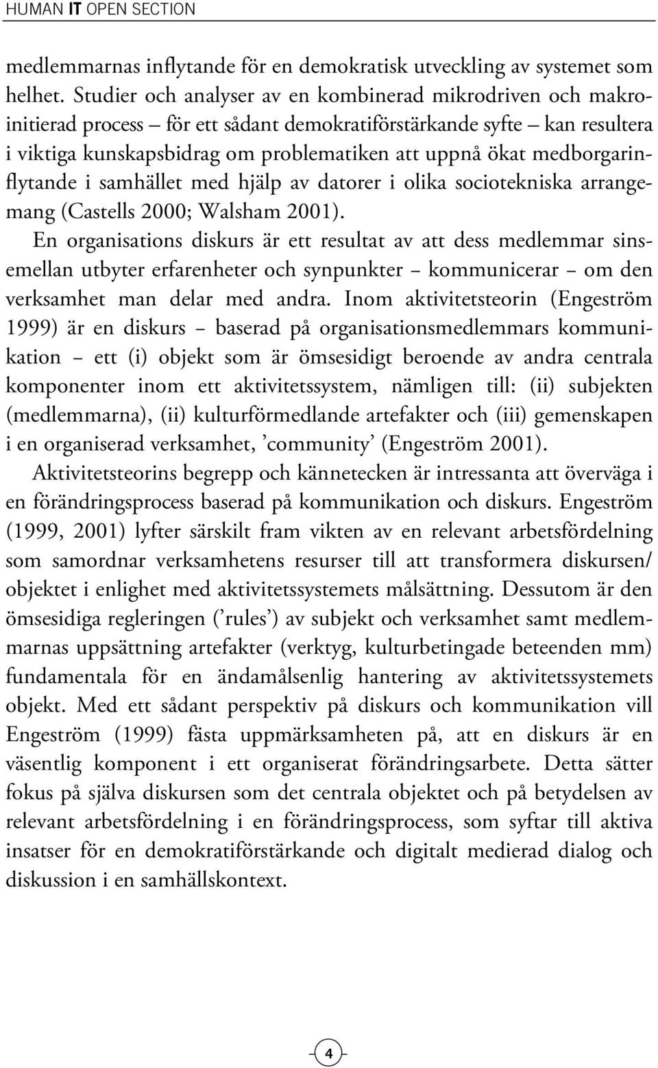 medborgarinflytande i samhället med hjälp av datorer i olika sociotekniska arrangemang (Castells 2000; Walsham 2001).