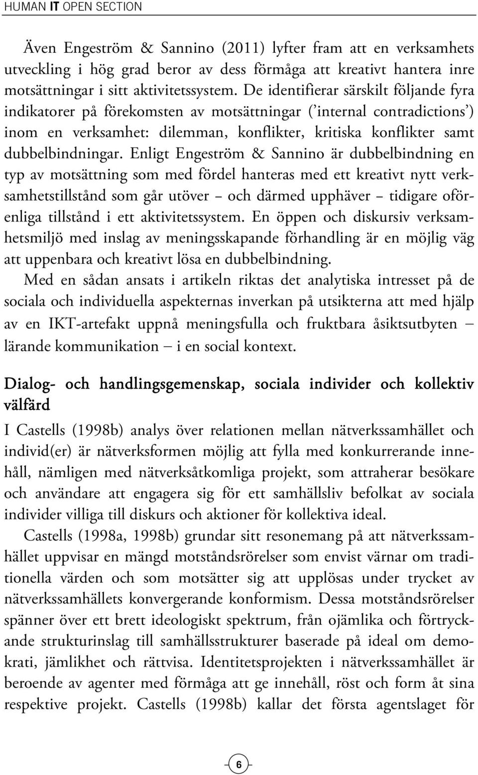 Enligt Engeström & Sannino är dubbelbindning en typ av motsättning som med fördel hanteras med ett kreativt nytt verksamhetstillstånd som går utöver och därmed upphäver tidigare oförenliga tillstånd