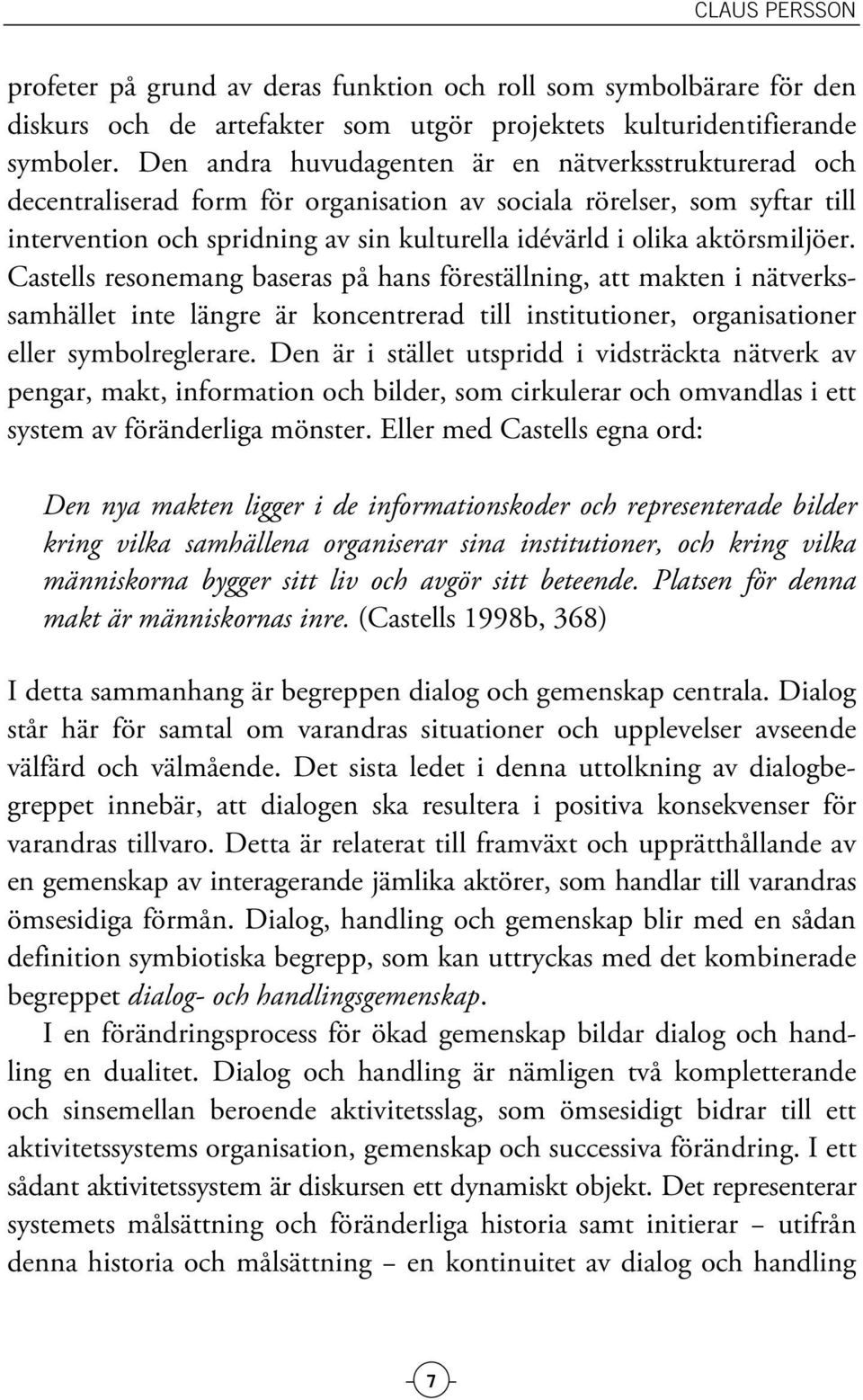 aktörsmiljöer. Castells resonemang baseras på hans föreställning, att makten i nätverkssamhället inte längre är koncentrerad till institutioner, organisationer eller symbolreglerare.