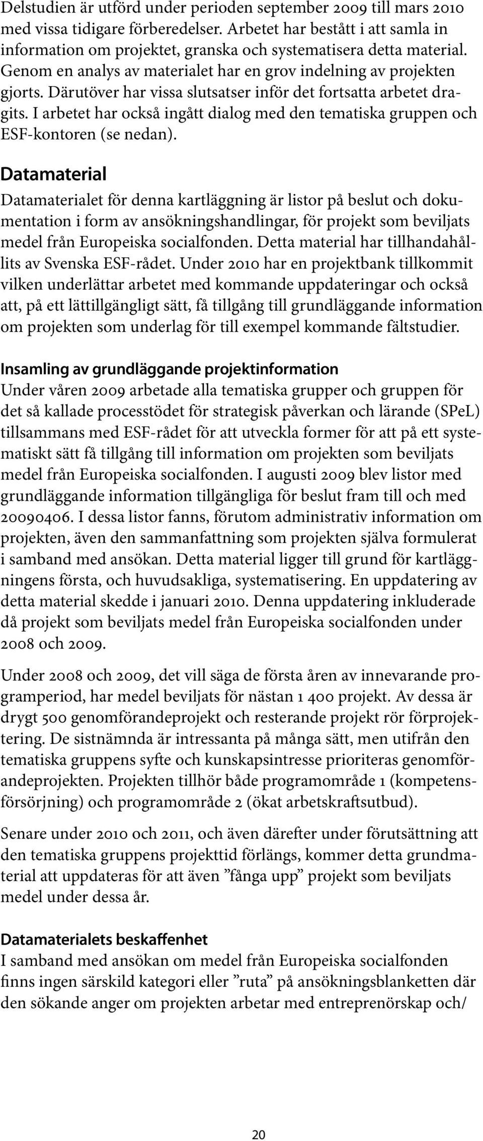 Därutöver har vissa slutsatser inför det fortsatta arbetet dragits. I arbetet har också ingått dialog med den tematiska gruppen och ESF-kontoren (se nedan).