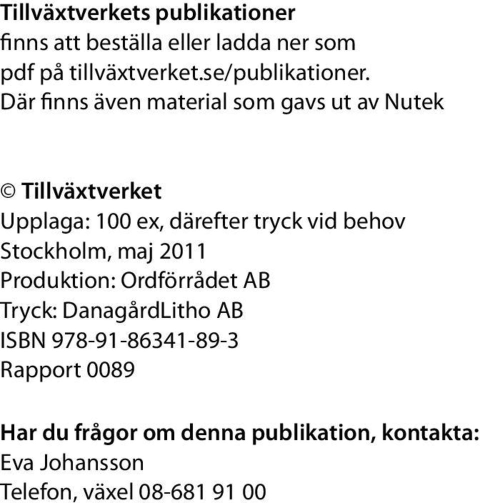 Där finns även material som gavs ut av Nutek Tillväxtverket Upplaga: 100 ex, därefter tryck vid behov