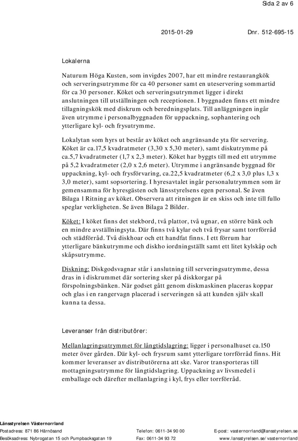 Till anläggningen ingår även utrymme i personalbyggnaden för uppackning, sophantering och ytterligare kyl- och frysutrymme. Lokalytan som hyrs ut består av köket och angränsande yta för servering.