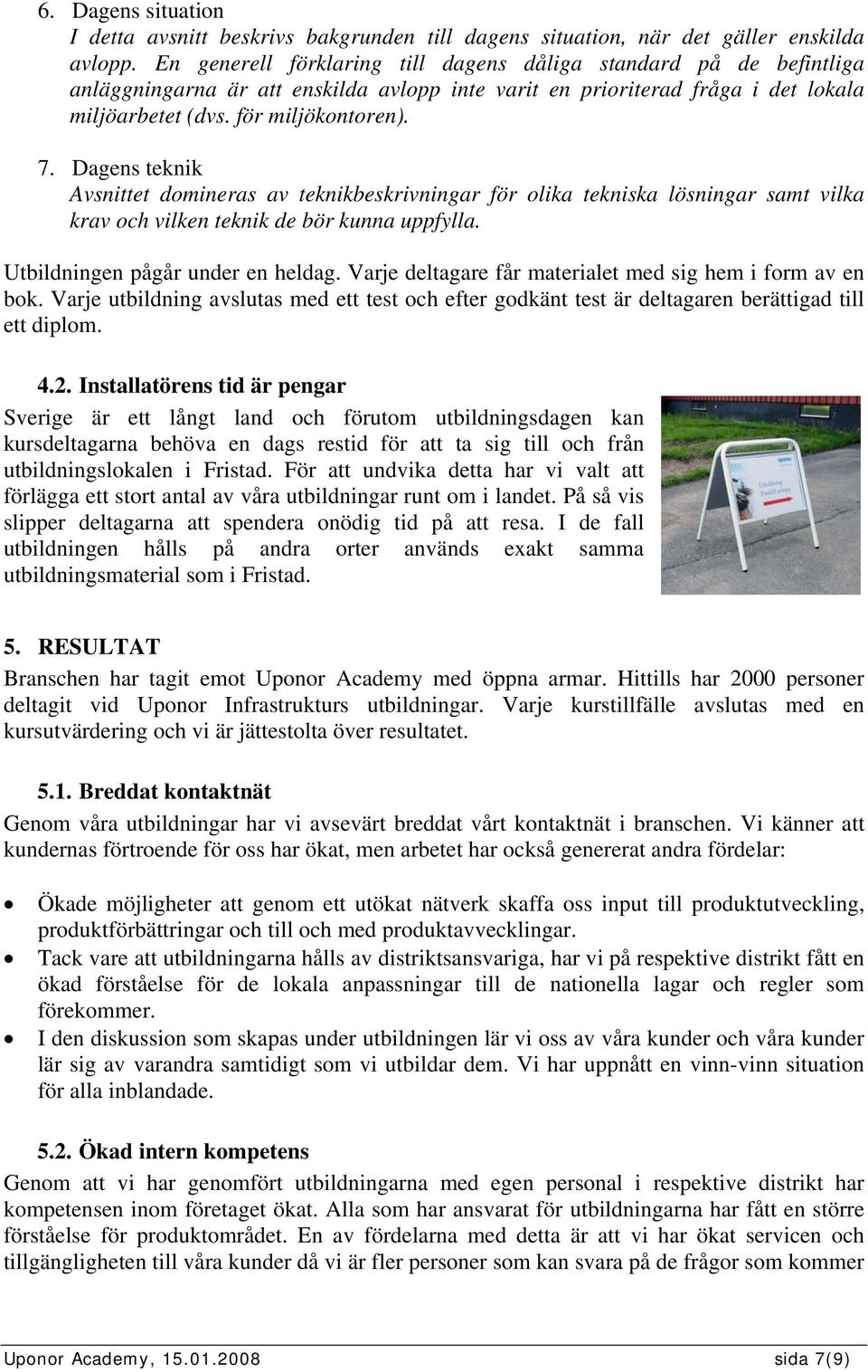 Dagens teknik Avsnittet domineras av teknikbeskrivningar för olika tekniska lösningar samt vilka krav och vilken teknik de bör kunna uppfylla. Utbildningen pågår under en heldag.