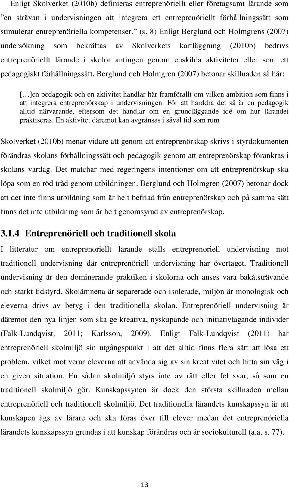 8) Enligt Berglund och Holmgrens (2007) undersökning som bekräftas av Skolverkets kartläggning (2010b) bedrivs entreprenöriellt lärande i skolor antingen genom enskilda aktiviteter eller som ett