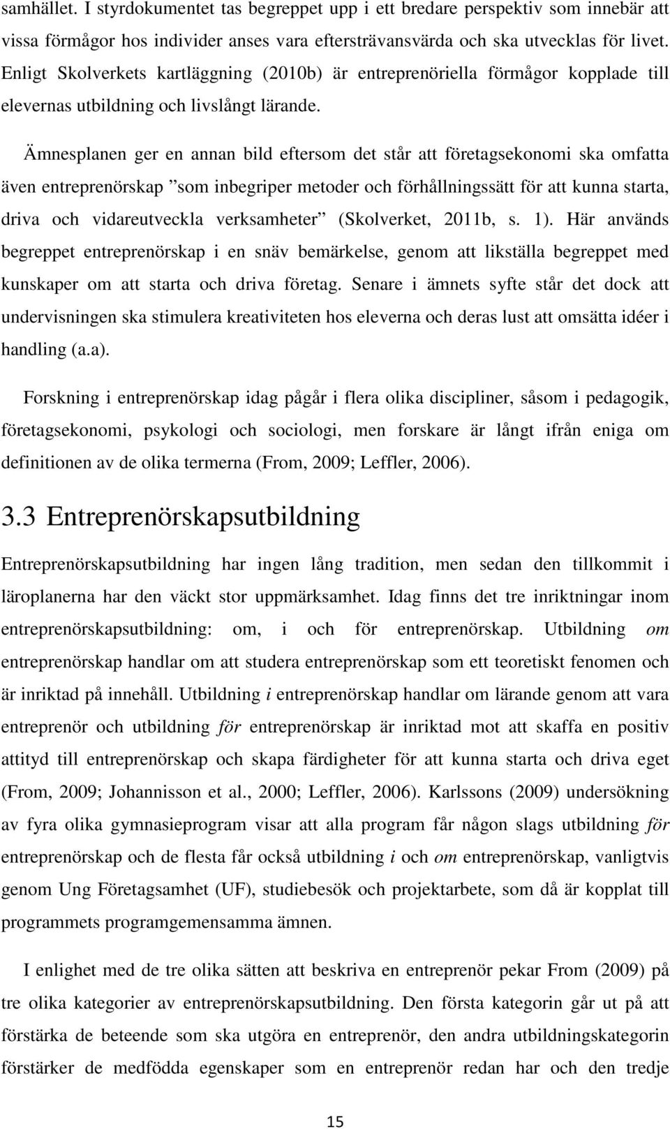 Ämnesplanen ger en annan bild eftersom det står att företagsekonomi ska omfatta även entreprenörskap som inbegriper metoder och förhållningssätt för att kunna starta, driva och vidareutveckla