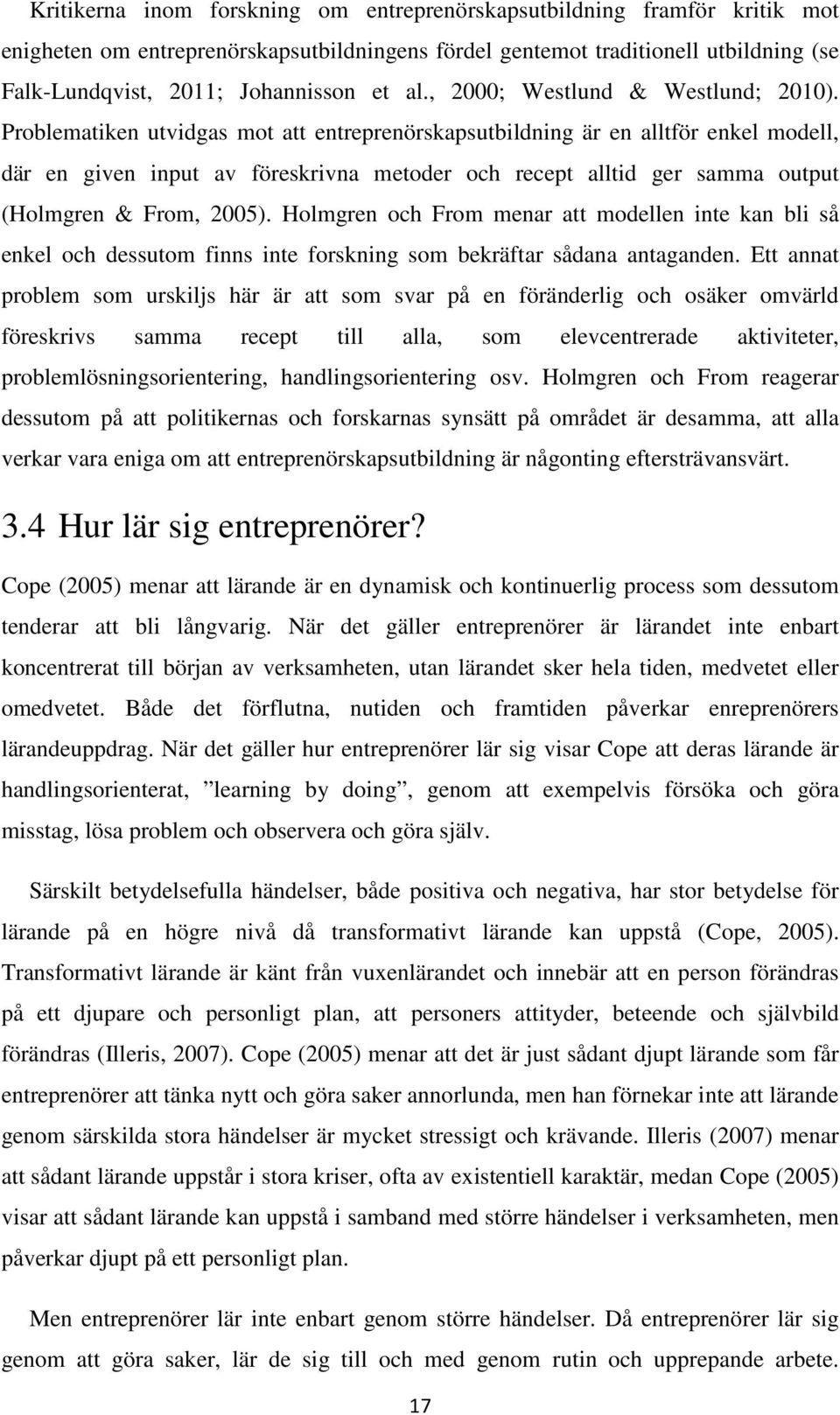 Problematiken utvidgas mot att entreprenörskapsutbildning är en alltför enkel modell, där en given input av föreskrivna metoder och recept alltid ger samma output (Holmgren & From, 2005).