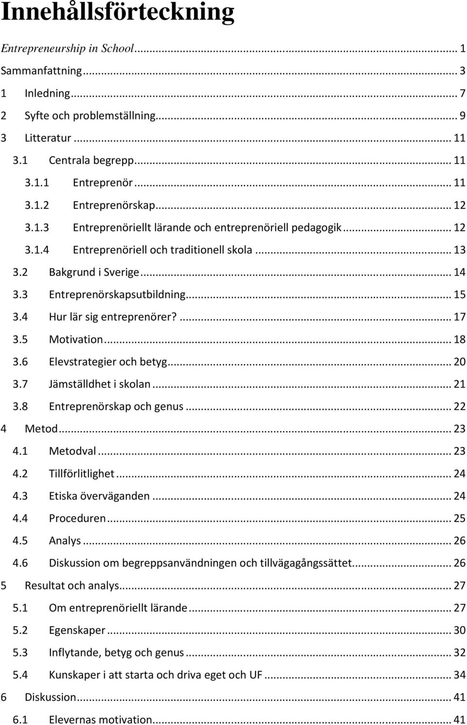 4 Hur lär sig entreprenörer?... 17 3.5 Motivation... 18 3.6 Elevstrategier och betyg... 20 3.7 Jämställdhet i skolan... 21 3.8 Entreprenörskap och genus... 22 4 Metod... 23 4.1 Metodval... 23 4.2 Tillförlitlighet.