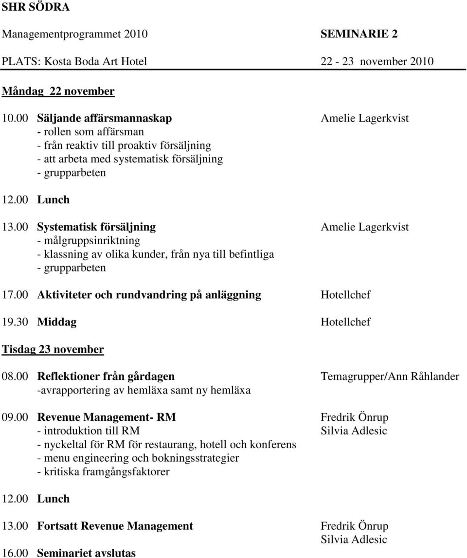 00 Systematisk försäljning Amelie Lagerkvist - målgruppsinriktning - klassning av olika kunder, från nya till befintliga - grupparbeten 17.00 Aktiviteter och rundvandring på anläggning Hotellchef 19.