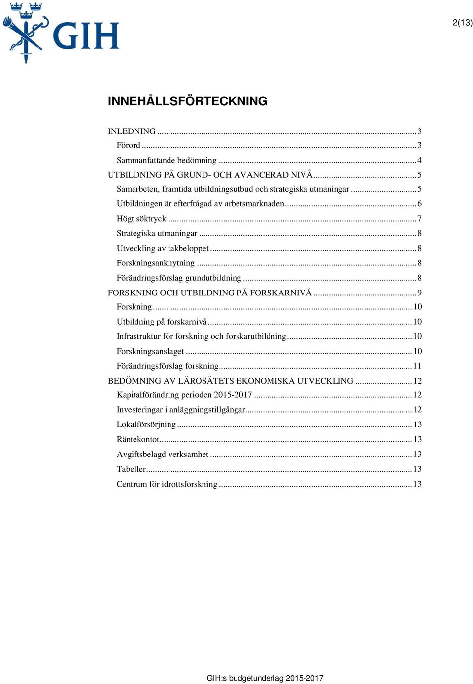 .. 8 FORSKNING OCH UTBILDNING PÅ FORSKARNIVÅ... 9 Forskning... 10 Utbildning på forskarnivå... 10 Infrastruktur för forskning och forskarutbildning... 10 Forskningsanslaget.