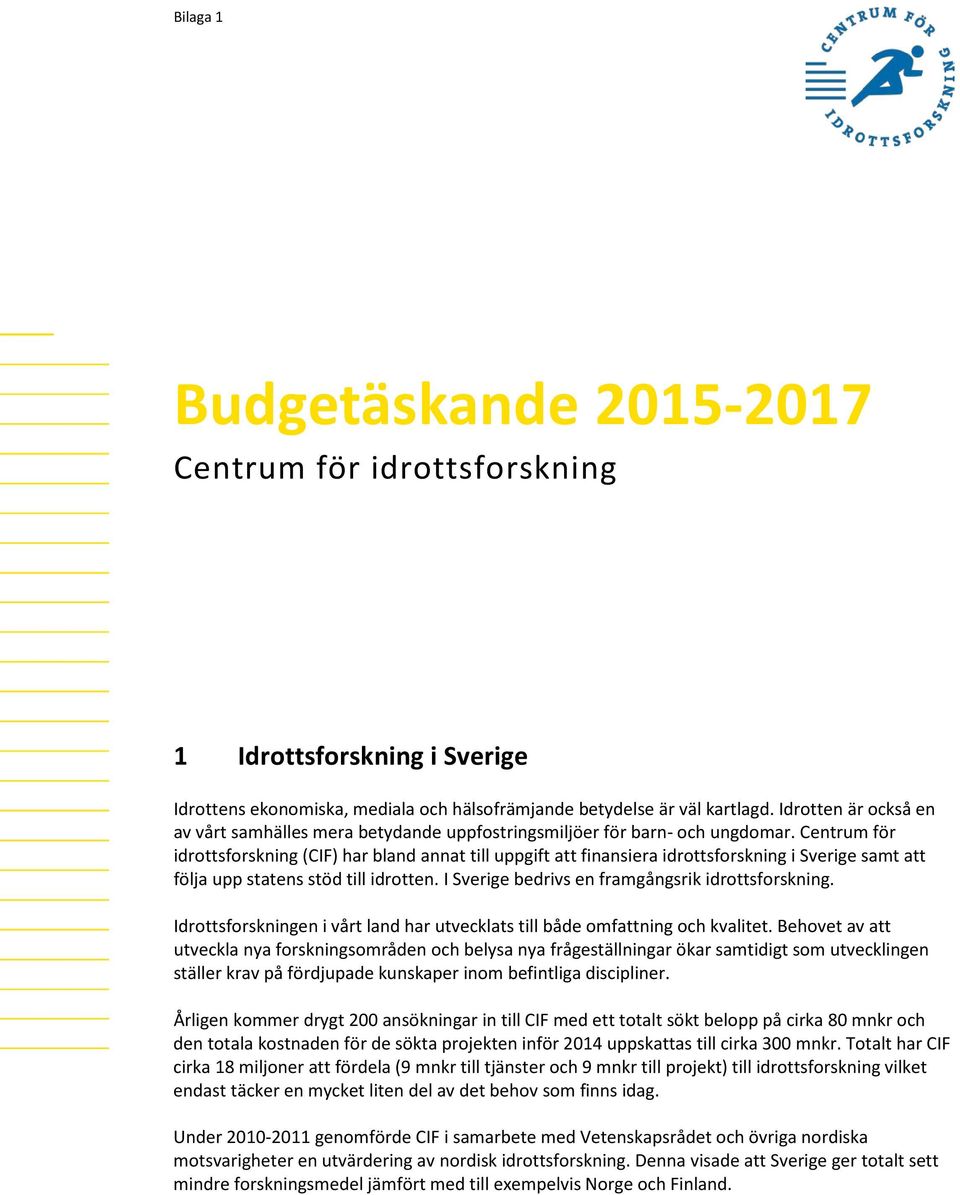 Centrum för idrottsforskning (CIF) har bland annat till uppgift att finansiera idrottsforskning i Sverige samt att följa upp statens stöd till idrotten.