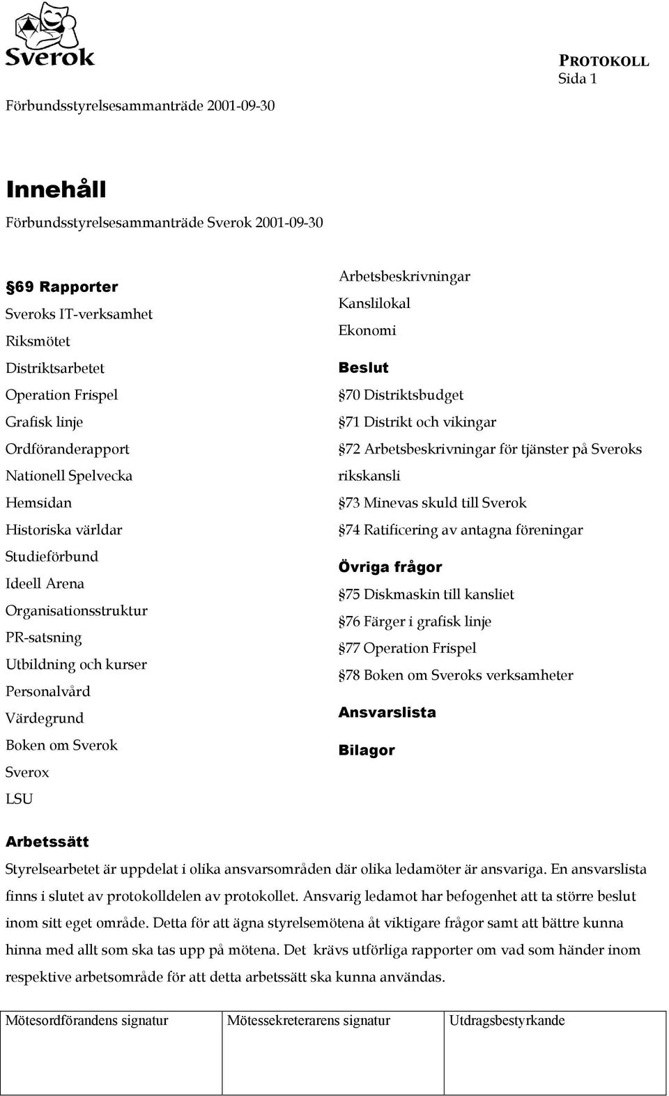 Kanslilokal Ekonomi Beslut 70 Distriktsbudget 71 Distrikt och vikingar 72 Arbetsbeskrivningar för tjänster på Sveroks rikskansli 73 Minevas skuld till Sverok 74 Ratificering av antagna föreningar