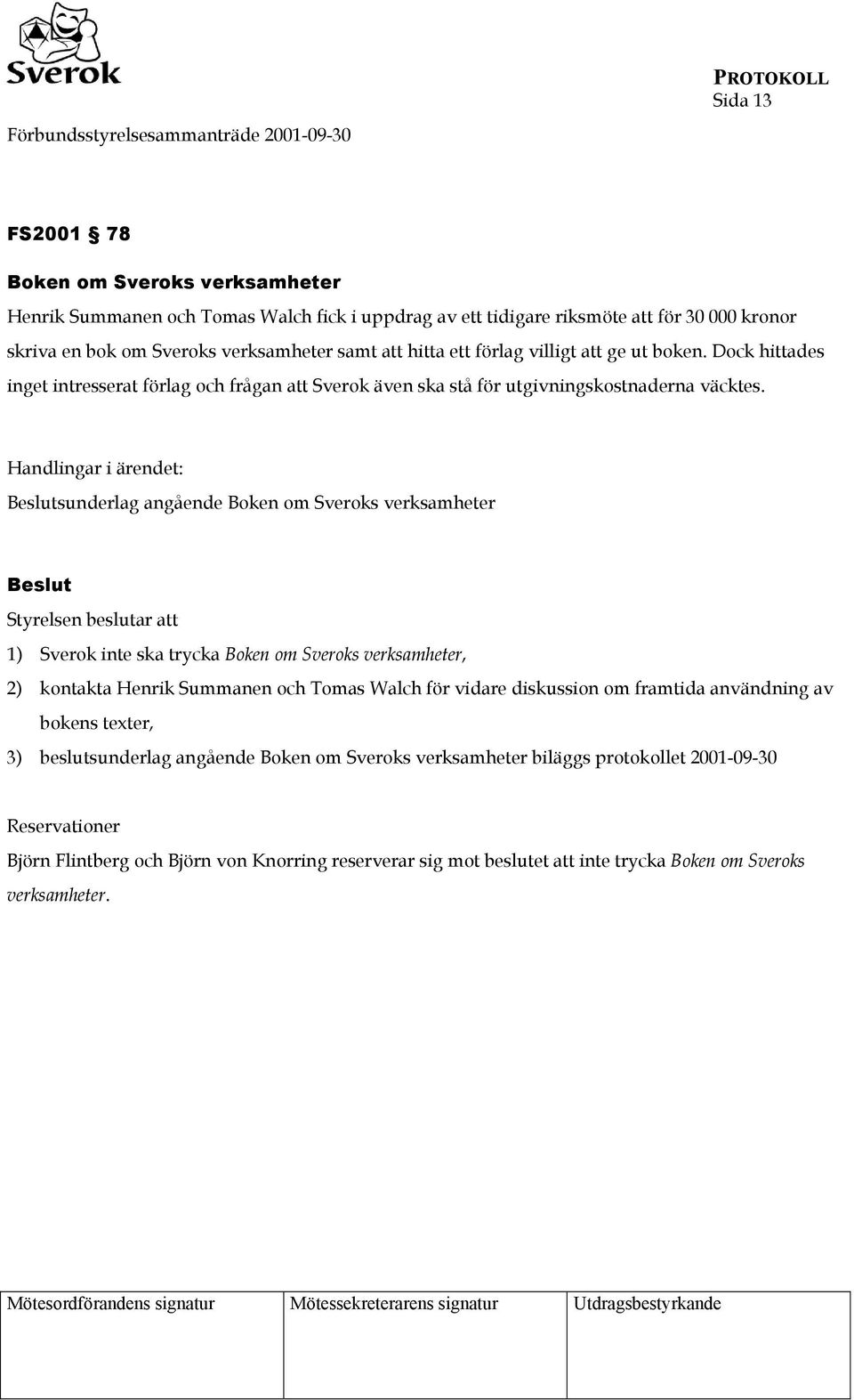 Handlingar i ärendet: Beslutsunderlag angående Boken om Sveroks verksamheter Beslut Styrelsen beslutar att 1) Sverok inte ska trycka Boken om Sveroks verksamheter, 2) kontakta Henrik Summanen och