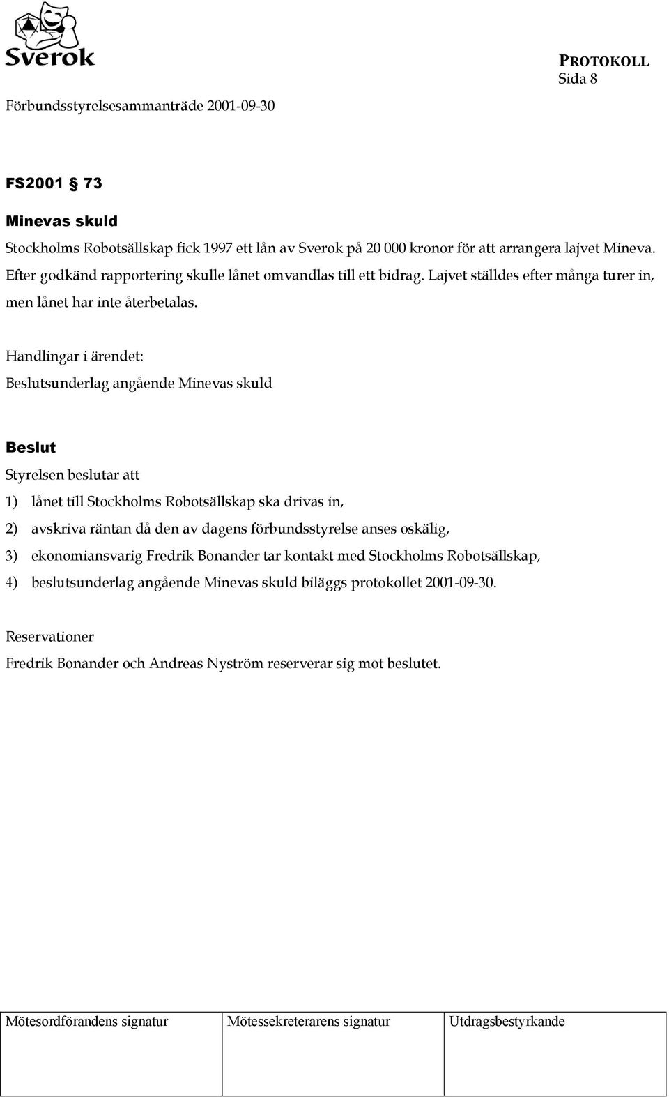 Handlingar i ärendet: Beslutsunderlag angående Minevas skuld Beslut Styrelsen beslutar att 1) lånet till Stockholms Robotsällskap ska drivas in, 2) avskriva räntan då den av dagens förbundsstyrelse