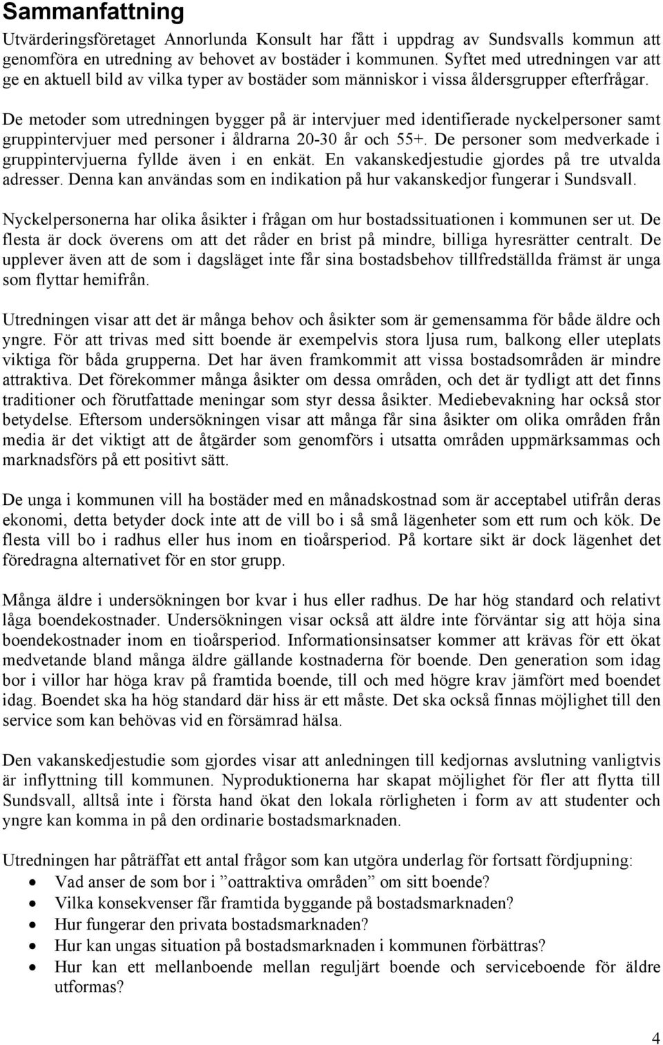 De metoder som utredningen bygger på är intervjuer med identifierade nyckelpersoner samt gruppintervjuer med personer i åldrarna 20-30 år och 55+.