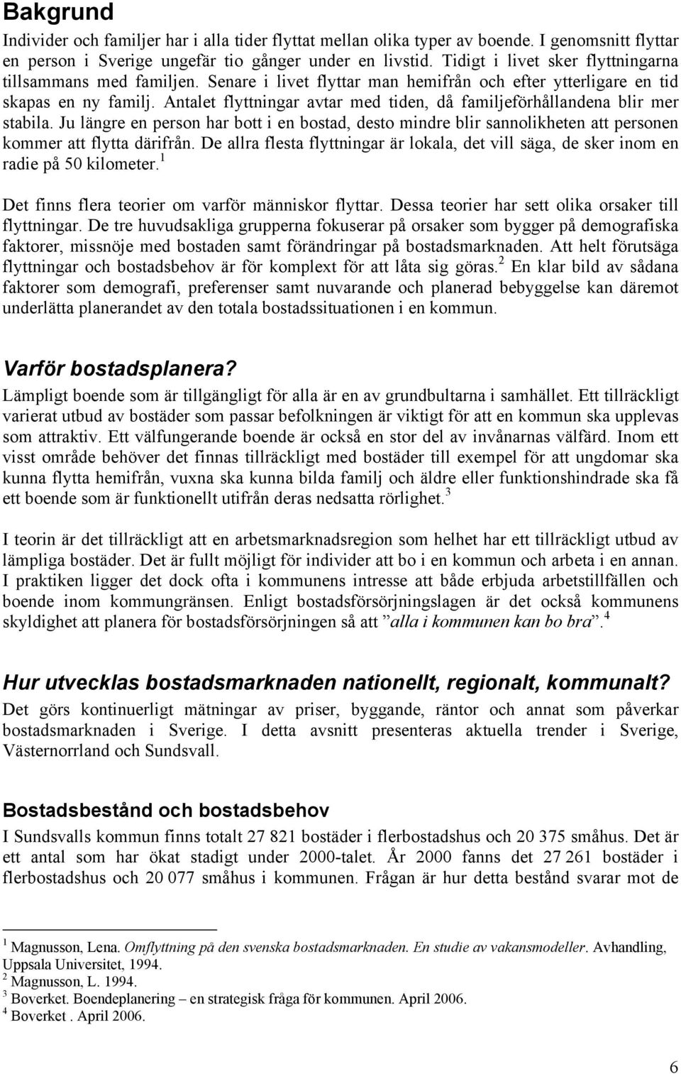 Antalet flyttningar avtar med tiden, då familjeförhållandena blir mer stabila. Ju längre en person har bott i en bostad, desto mindre blir sannolikheten att personen kommer att flytta därifrån.