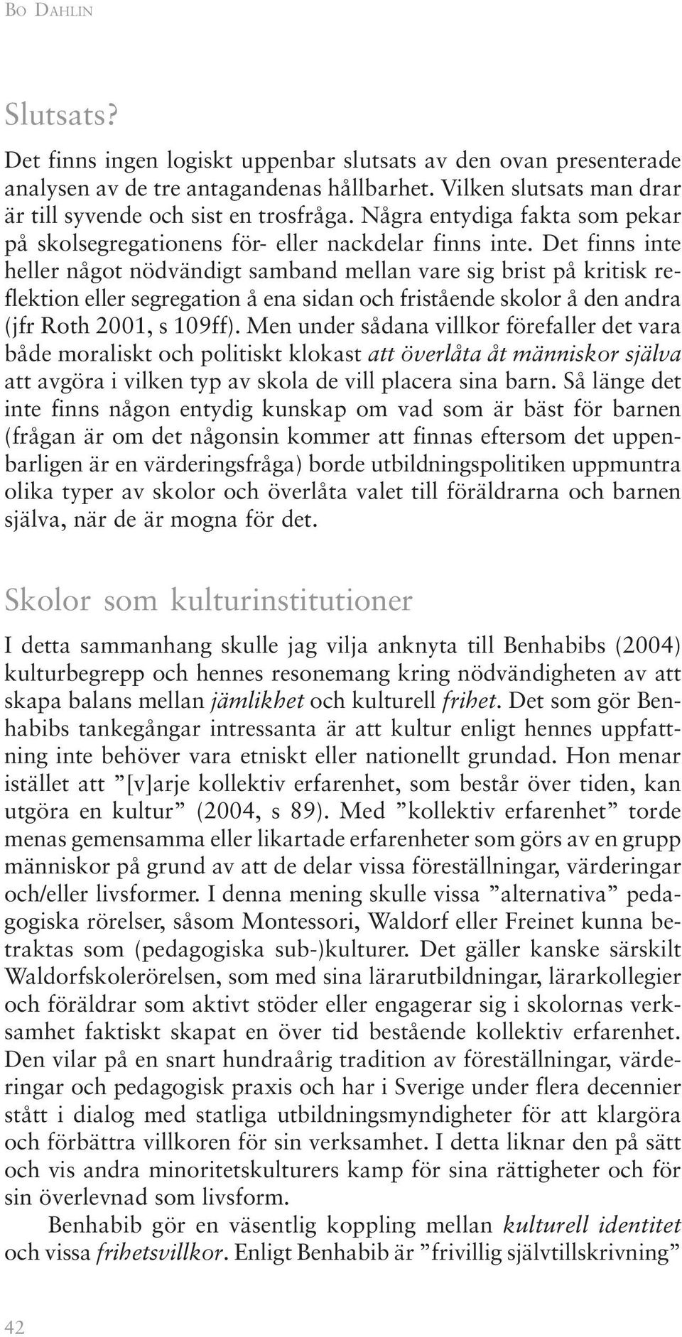 Det finns inte heller något nödvändigt samband mellan vare sig brist på kritisk reflektion eller segregation å ena sidan och fristående skolor å den andra (jfr Roth 2001, s 109ff).