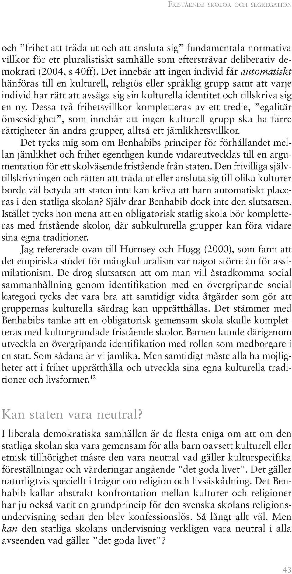 ny. Dessa två frihetsvillkor kompletteras av ett tredje, egalitär ömsesidighet, som innebär att ingen kulturell grupp ska ha färre rättigheter än andra grupper, alltså ett jämlikhetsvillkor.