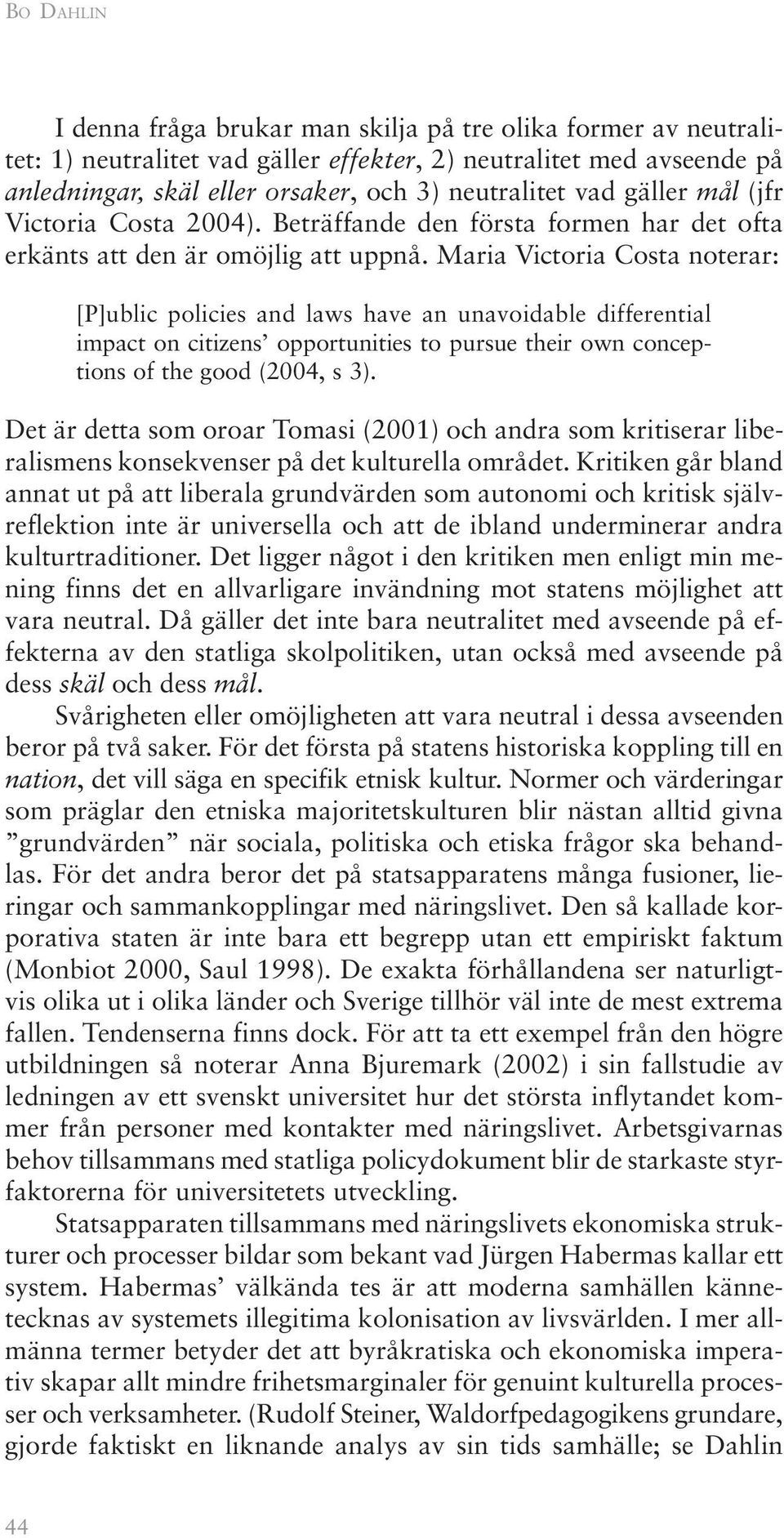 Maria Victoria Costa noterar: [P]ublic policies and laws have an unavoidable differential impact on citizens opportunities to pursue their own conceptions of the good (2004, s 3).