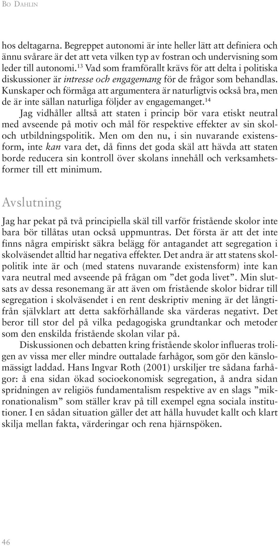 Kunskaper och förmåga att argumentera är naturligtvis också bra, men de är inte sällan naturliga följder av engagemanget.