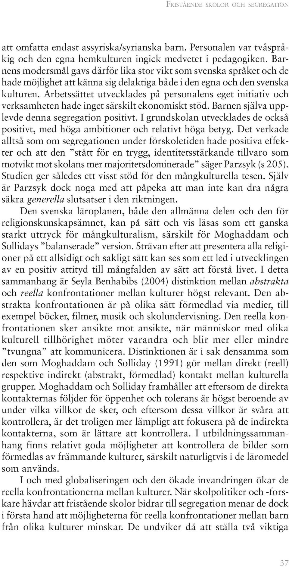 Arbetssättet utvecklades på personalens eget initiativ och verksamheten hade inget särskilt ekonomiskt stöd. Barnen själva upplevde denna segregation positivt.