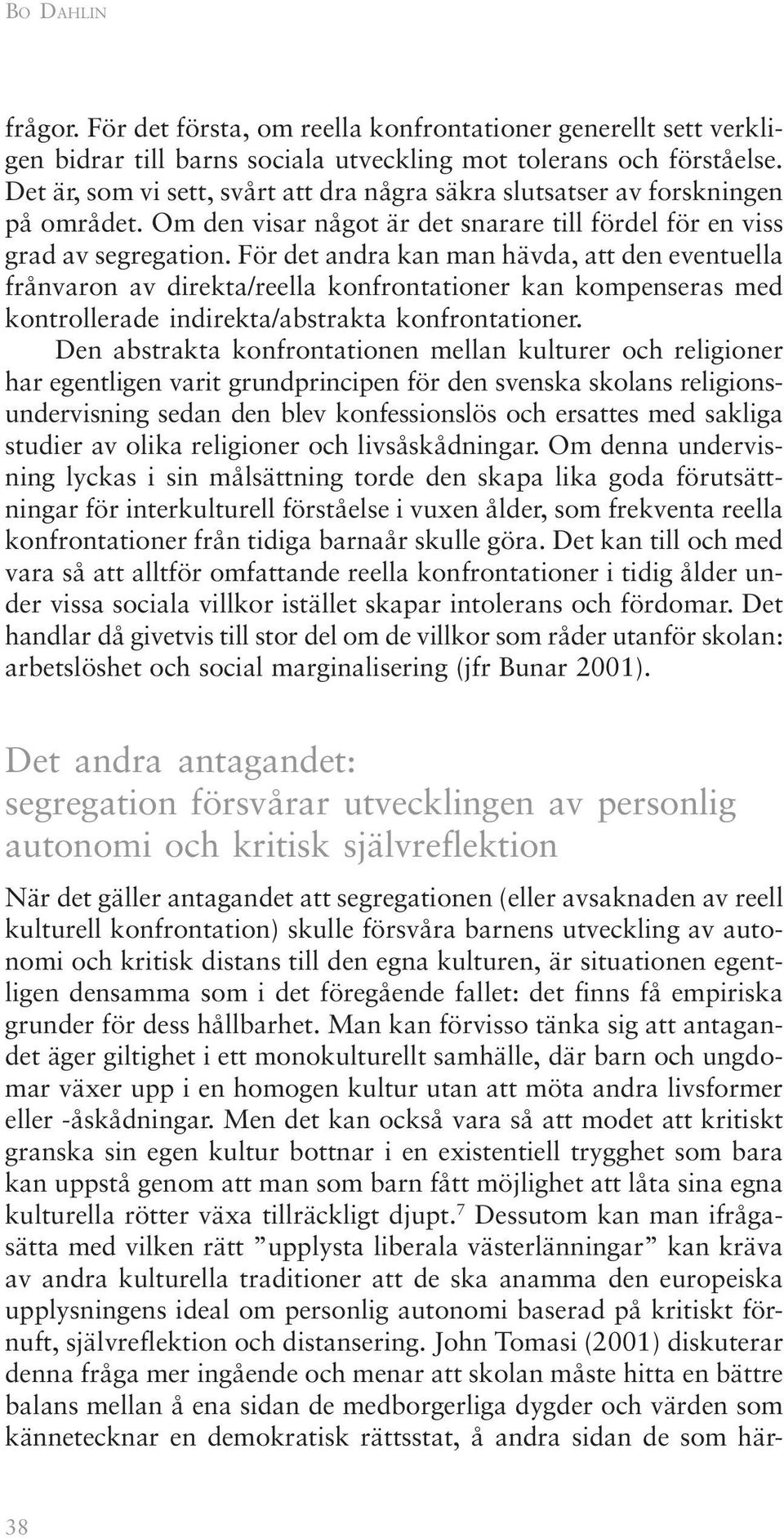 För det andra kan man hävda, att den eventuella frånvaron av direkta/reella konfrontationer kan kompenseras med kontrollerade indirekta/abstrakta konfrontationer.