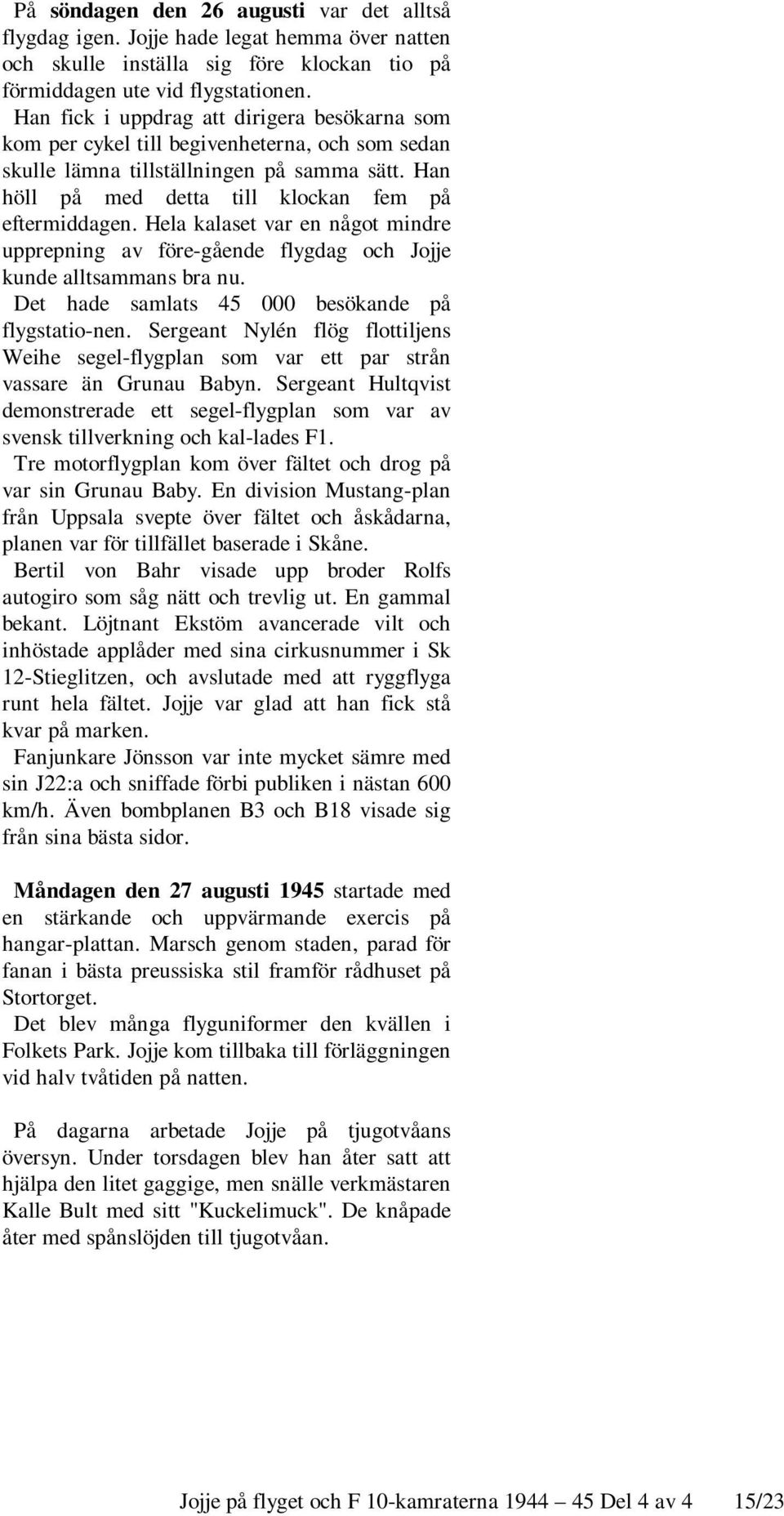 Hela kalaset var en något mindre upprepning av före-gående flygdag och Jojje kunde alltsammans bra nu. Det hade samlats 45 000 besökande på flygstatio-nen.