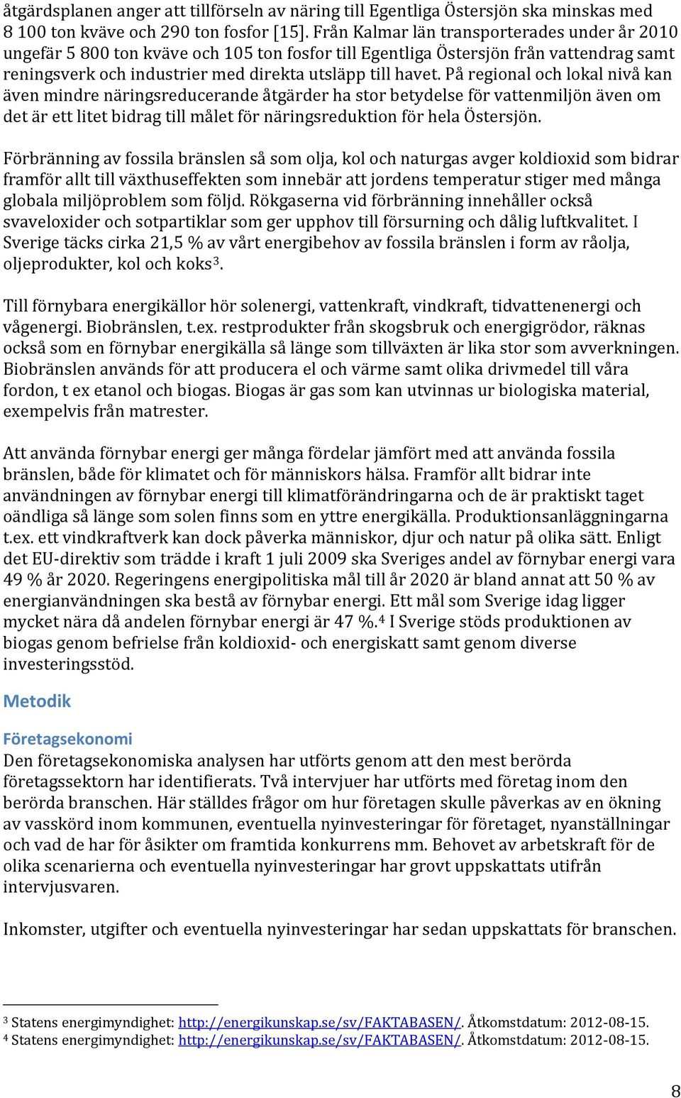 På regional och lokal nivå kan även mindre näringsreducerande åtgärder ha stor betydelse för vattenmiljön även om det är ett litet bidrag till målet för näringsreduktion för hela Östersjön.