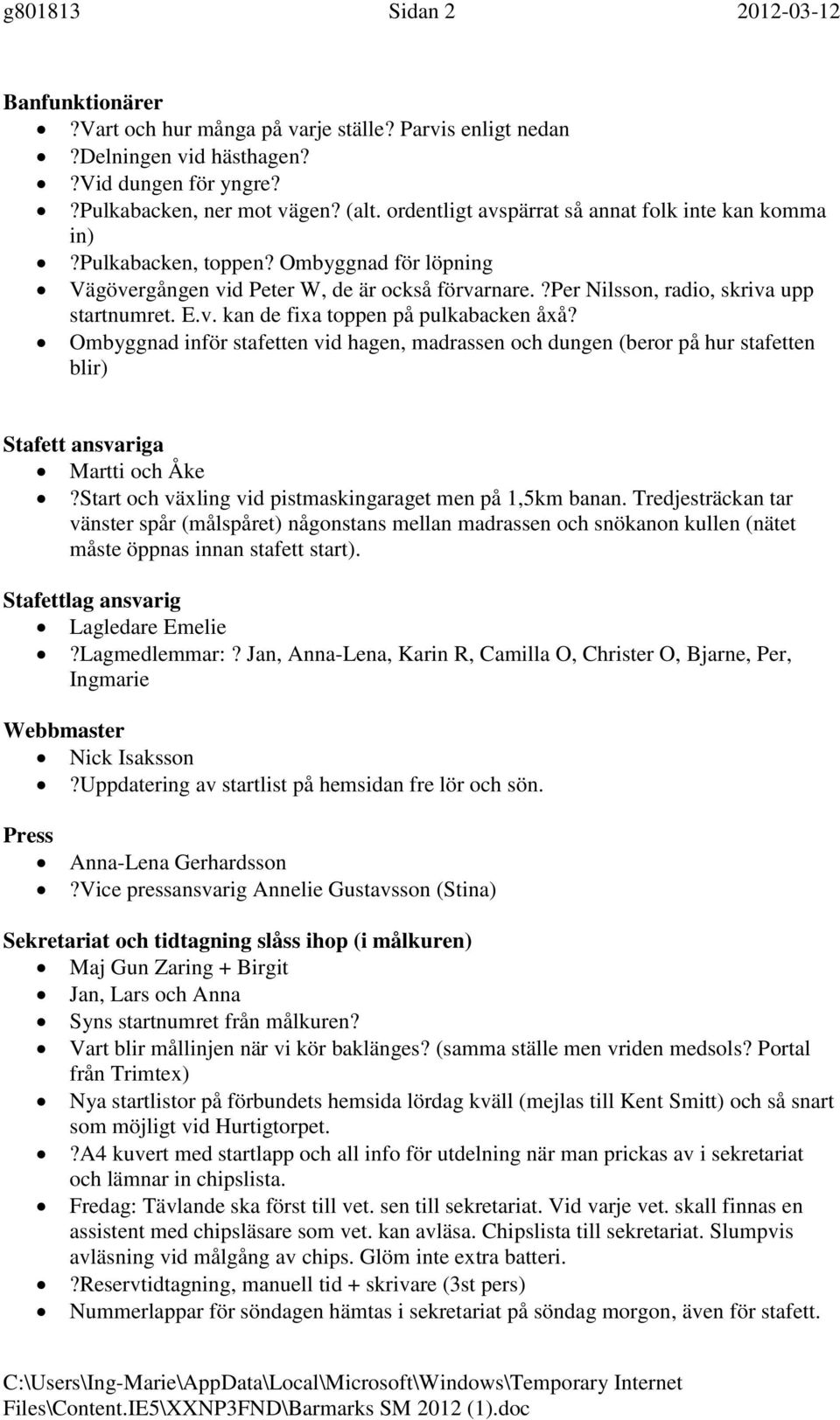 Ombyggnad inför stafetten vid hagen, madrassen och dungen (beror på hur stafetten blir) Stafett ansvariga Martti och Åke?Start och växling vid pistmaskingaraget men på 1,5km banan.