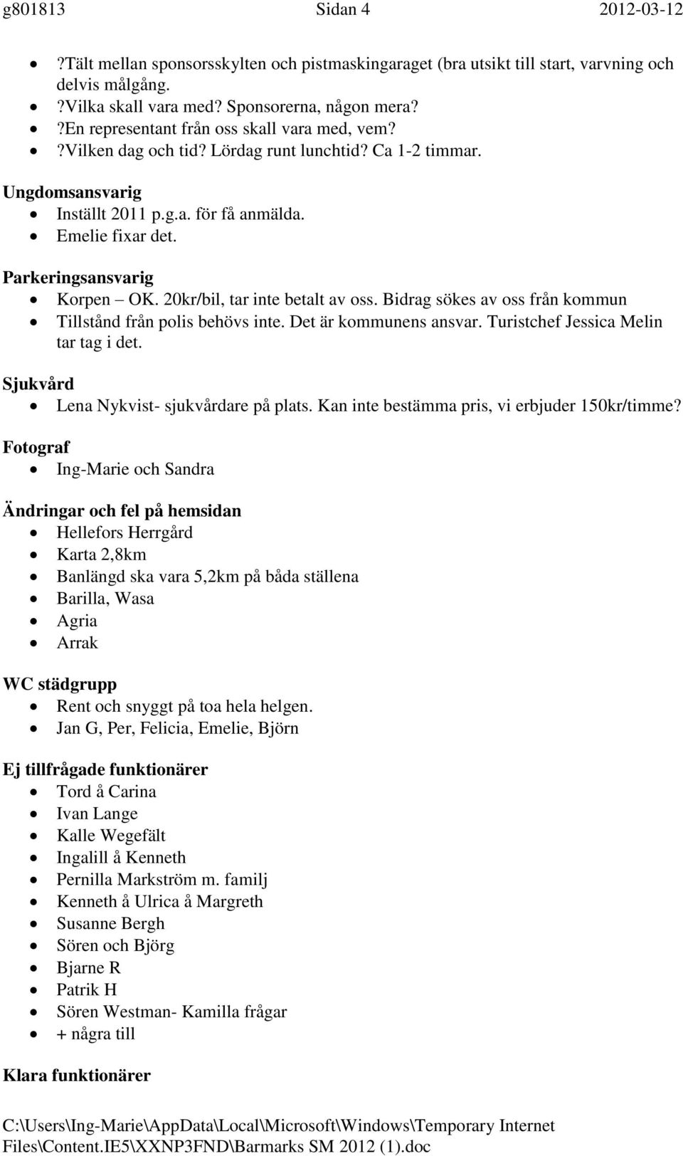 Parkeringsansvarig Korpen OK. 20kr/bil, tar inte betalt av oss. Bidrag sökes av oss från kommun Tillstånd från polis behövs inte. Det är kommunens ansvar. Turistchef Jessica Melin tar tag i det.