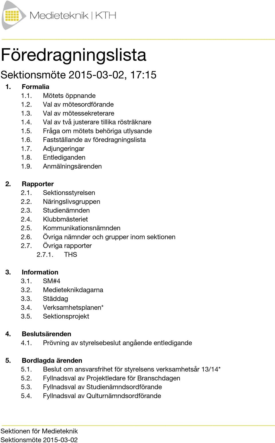 Klubbmästeriet 2.5. Kommunikationsnämnden 2.6. Övriga nämnder och grupper inom sektionen 2.7. Övriga rapporter 2.7.1. THS 3. Information 3.1. SM#4 3.2. Medieteknikdagarna 3.3. Städdag 3.4. Verksamhetsplanen* 3.