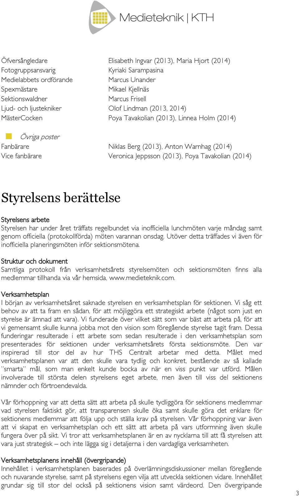 Jeppsson (2013), Poya Tavakolian (2014) Styrelsens berättelse Styrelsens arbete Styrelsen har under året träffats regelbundet via inofficiella lunchmöten varje måndag samt genom officiella