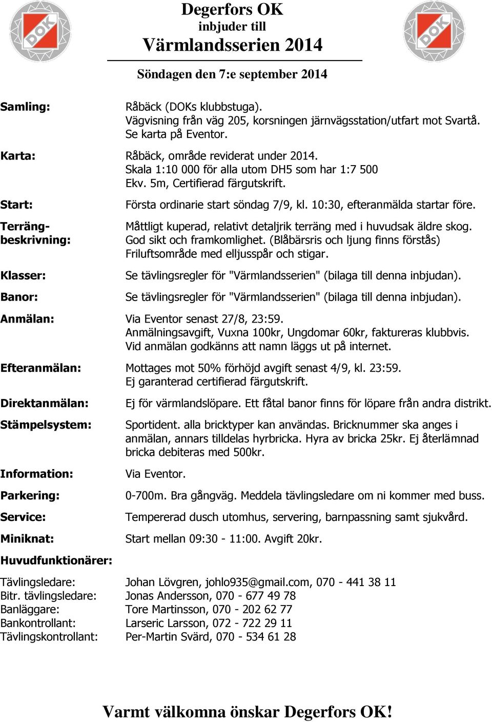 Start: Terrängbeskrivning: Klasser: Banor: Första ordinarie start söndag 7/9, kl. 10:30, efteranmälda startar före. Måttligt kuperad, relativt detaljrik terräng med i huvudsak äldre skog.