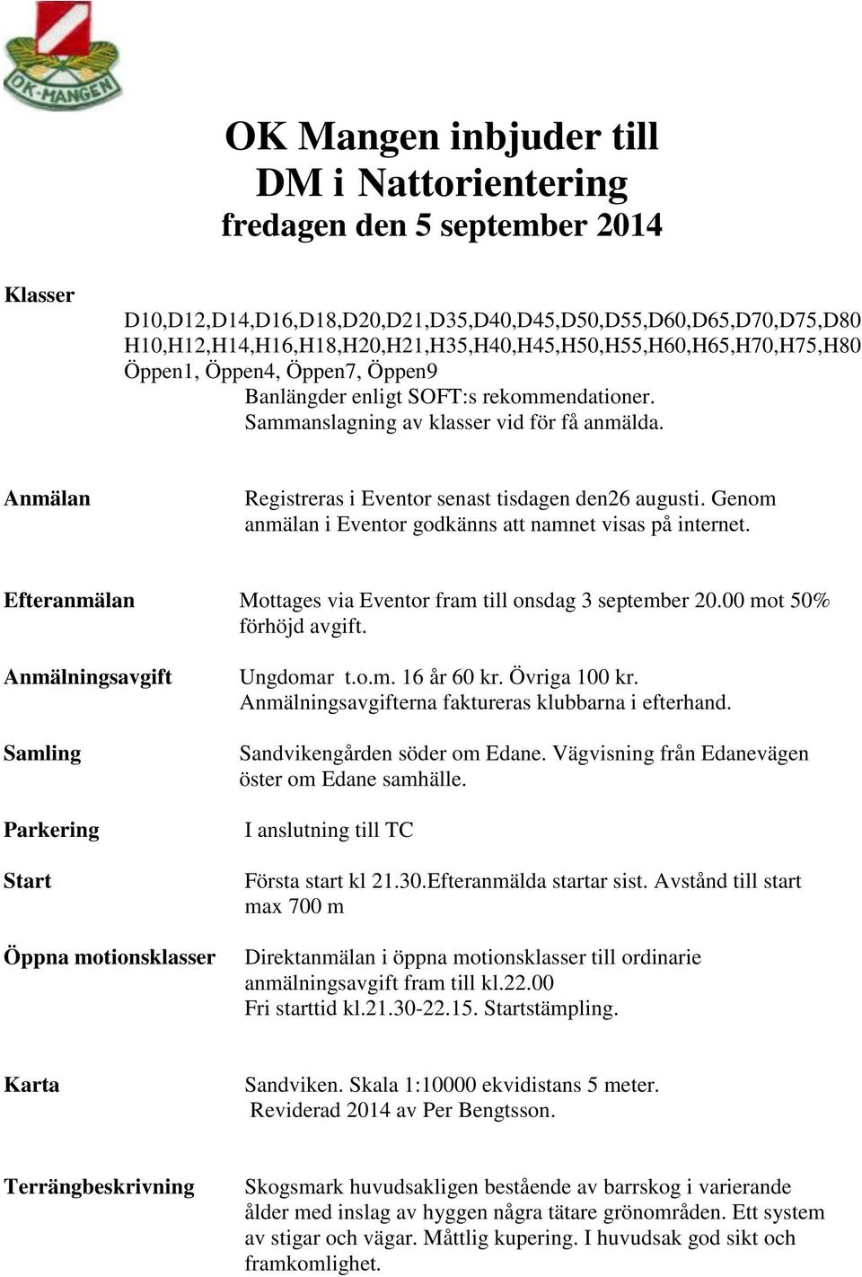 Anmälan Registreras i Eventor senast tisdagen den26 augusti. Genom anmälan i Eventor godkänns att namnet visas på internet. Efteranmälan Mottages via Eventor fram till onsdag 3 september 20.