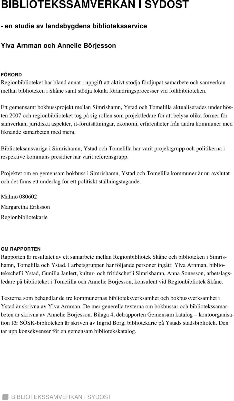 Ett gemensamt bokbussprojekt mellan Simrishamn, Ystad och Tomelilla aktualiserades under hösten 2007 och regionbiblioteket tog på sig rollen som projektledare för att belysa olika former för