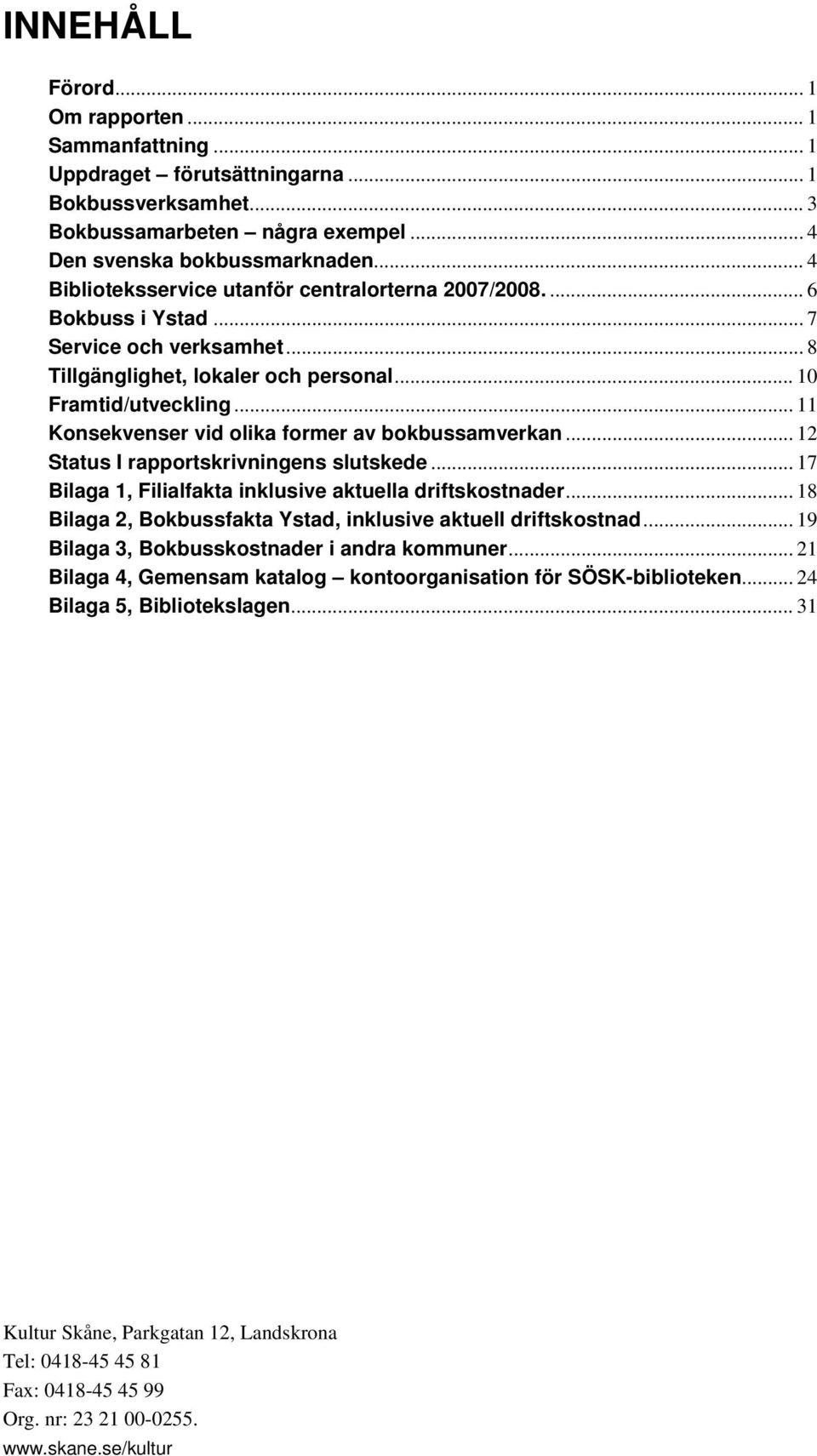 .. 11 Konsekvenser vid olika former av bokbussamverkan... 12 Status I rapportskrivningens slutskede... 17 Bilaga 1, Filialfakta inklusive aktuella driftskostnader.