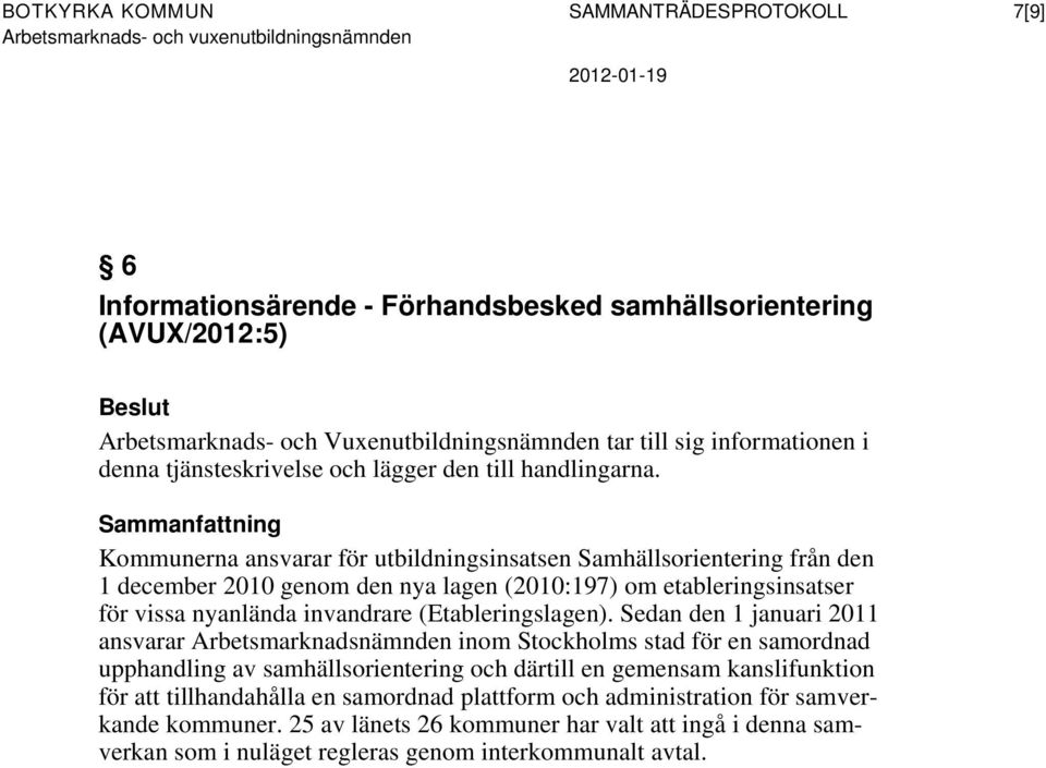 Sammanfattning Kommunerna ansvarar för utbildningsinsatsen Samhällsorientering från den 1 december 2010 genom den nya lagen (2010:197) om etableringsinsatser för vissa nyanlända invandrare