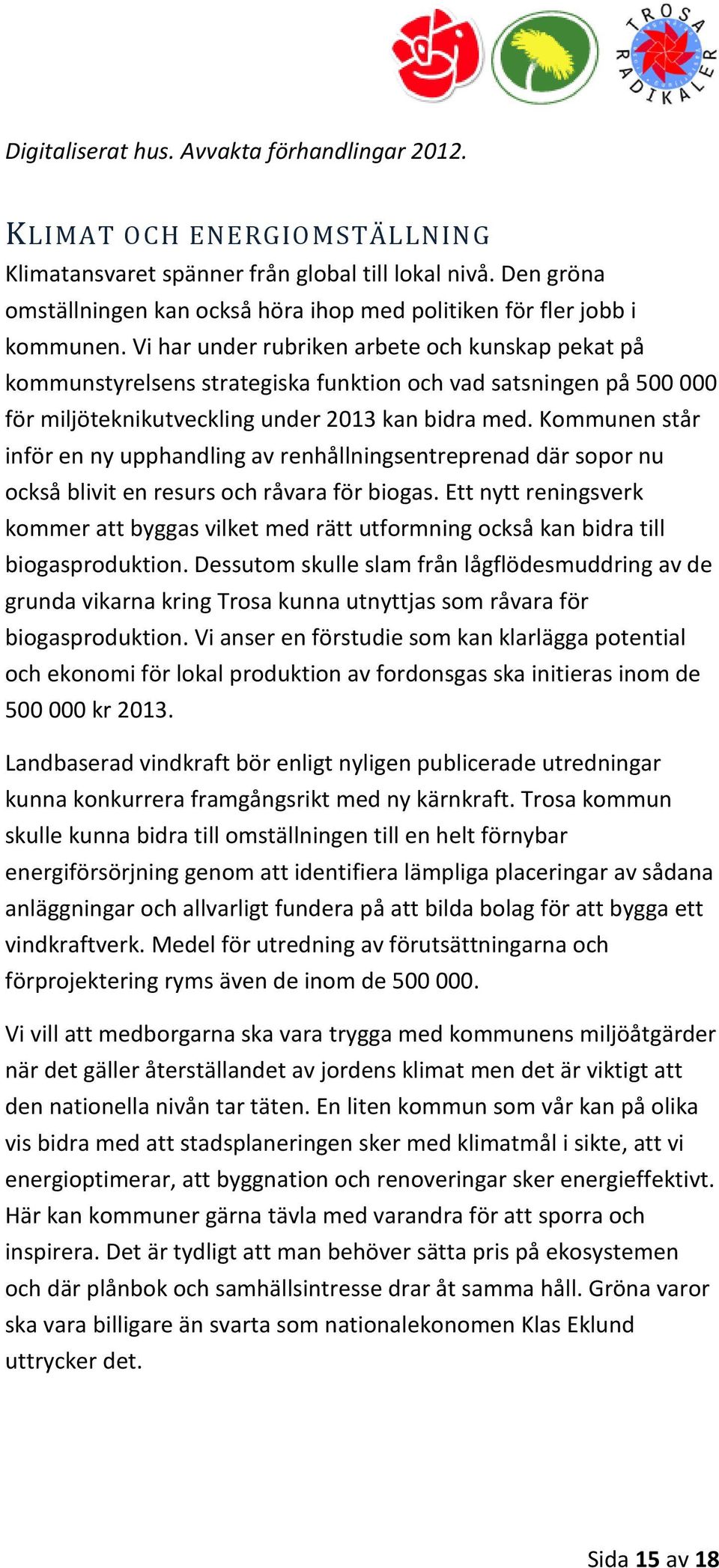 Vi har under rubriken arbete och kunskap pekat på kommunstyrelsens strategiska funktion och vad satsningen på 500 000 för miljöteknikutveckling under 2013 kan bidra med.