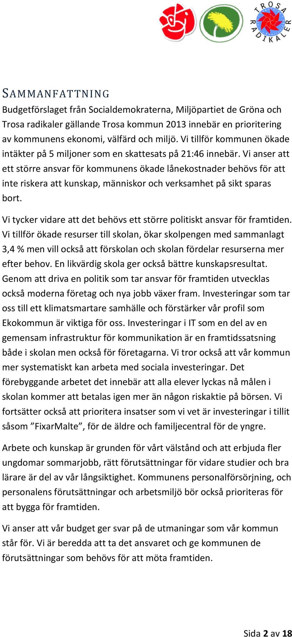 Vi anser att ett större ansvar för kommunens ökade lånekostnader behövs för att inte riskera att kunskap, människor och verksamhet på sikt sparas bort.