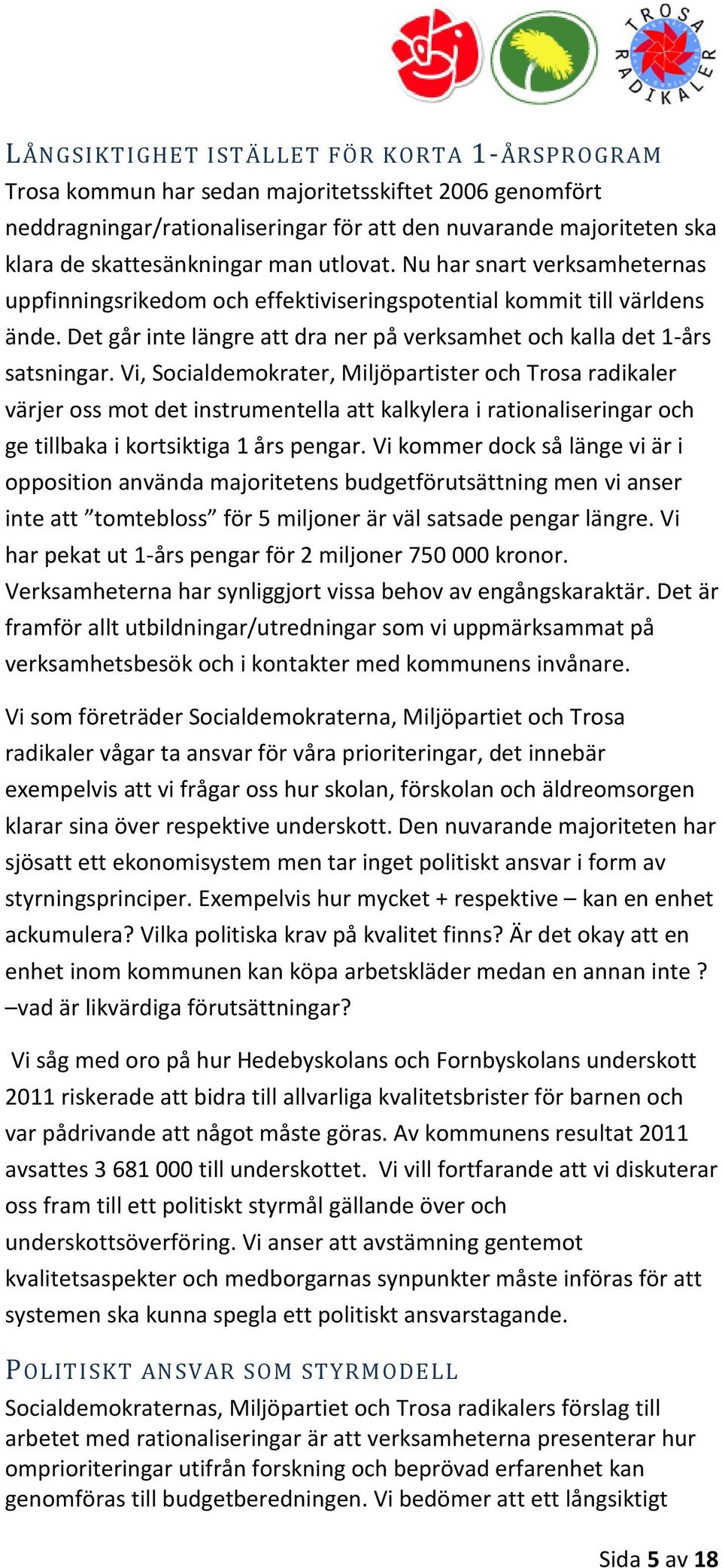 Vi, Socialdemokrater, Miljöpartister och Trosa radikaler värjer oss mot det instrumentella att kalkylera i rationaliseringar och ge tillbaka i kortsiktiga 1 års pengar.