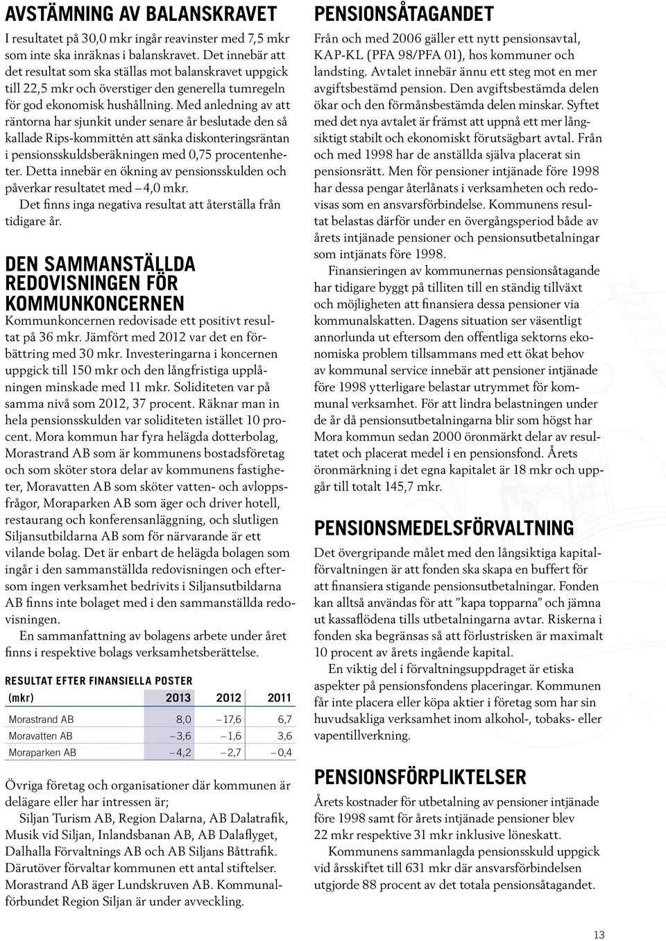 Med anledning av att räntorna har sjunkit under senare år beslutade den så kallade Rips-kommittén att sänka diskonteringsräntan i pensionsskuldsberäkningen med 0,75 procentenheter.