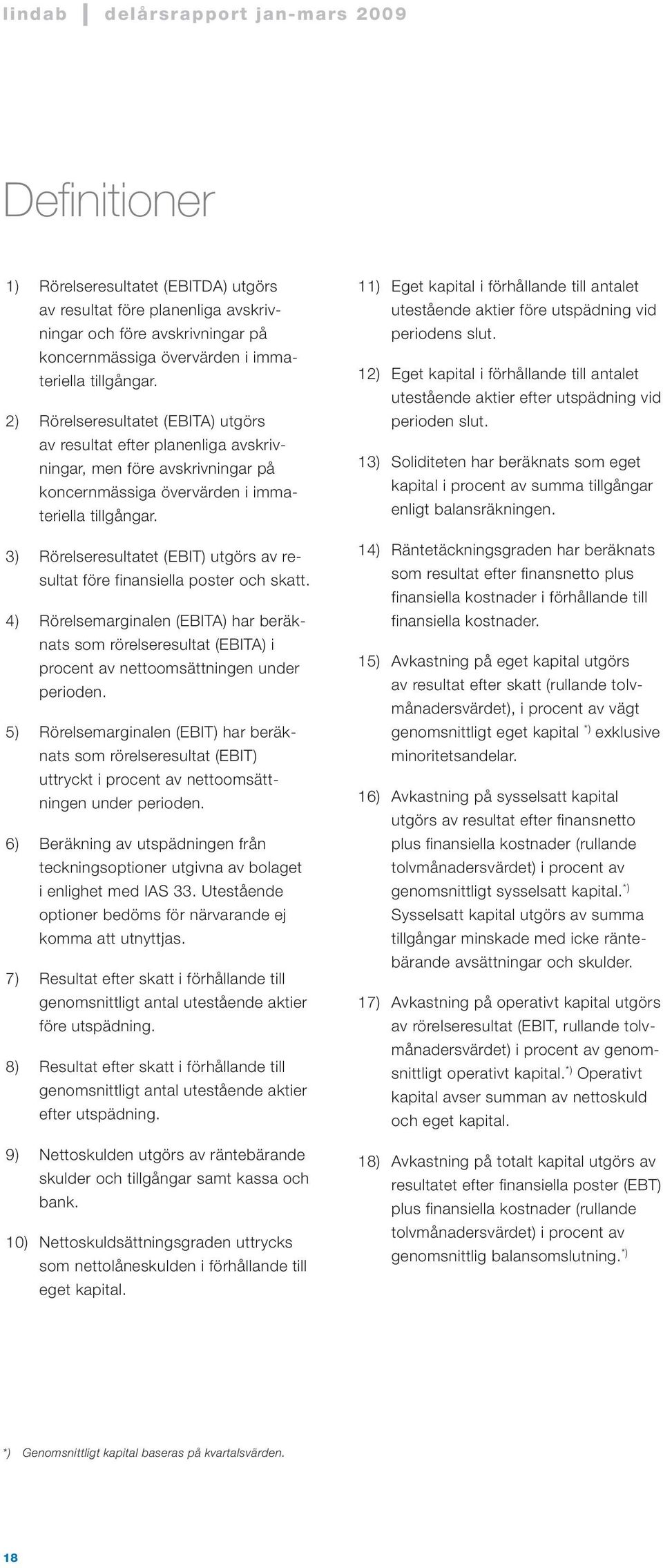 3) Rörelseresultatet (EBIT) utgörs av resultat före finansiella poster och skatt. 4) Rörelsemarginalen (EBITA) har beräknats som rörelseresultat (EBITA) i procent av nettoomsättningen under perioden.