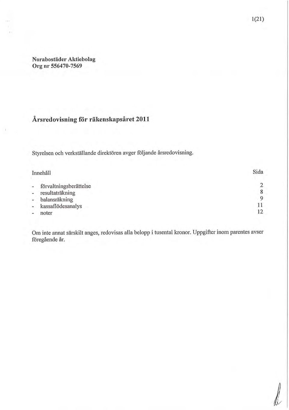 Innehåll förvaltningsberättelse resultaträkning balansräkning kassaflödesanalys noter Sida 2 8