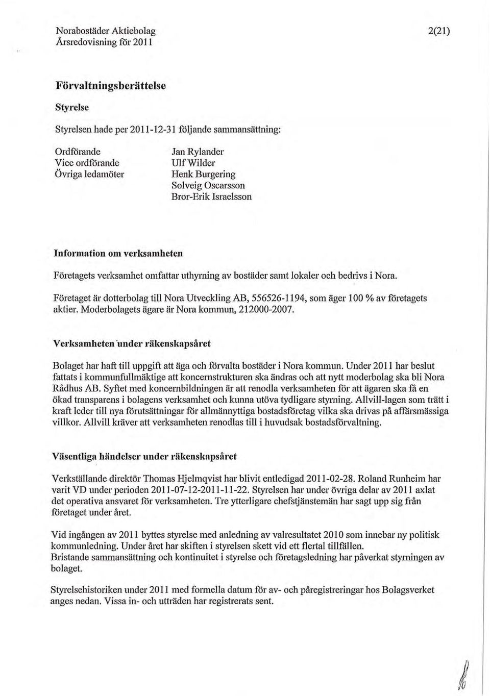 Information om verl{samheten Företagets verksamhet omfattar uthyrning av bostäder samt lokaler och bedrivs i Nora, Företaget är dotterbolag till Nora Utveckling AB, 556526-1194, som äger 100 % av