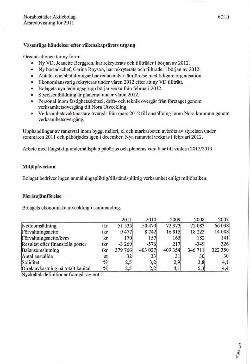 Ekonorniansvarig relayteras under våren 2012 efter att ny VD tillträtt. Bolagets nya ledningsgrupp böljar verka fj-ån februari 2012. Styrelseutbildning är planerad under våren 2012.