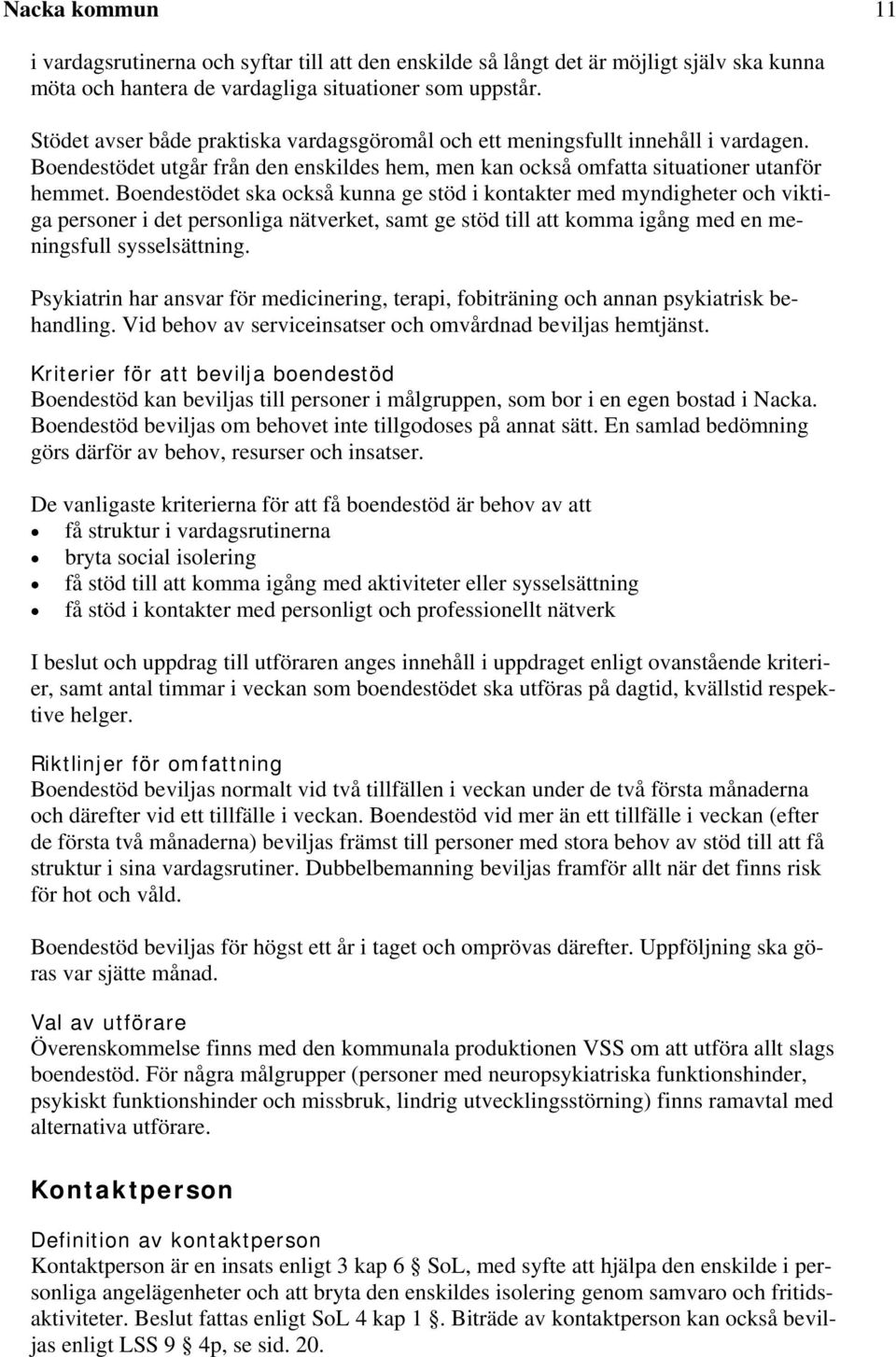 Boendestödet ska också kunna ge stöd i kontakter med myndigheter och viktiga personer i det personliga nätverket, samt ge stöd till att komma igång med en meningsfull sysselsättning.