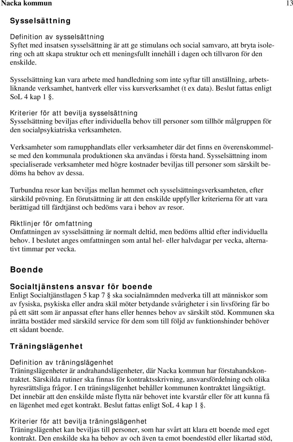 Sysselsättning kan vara arbete med handledning som inte syftar till anställning, arbetsliknande verksamhet, hantverk eller viss kursverksamhet (t ex data). Beslut fattas enligt SoL 4 kap 1.