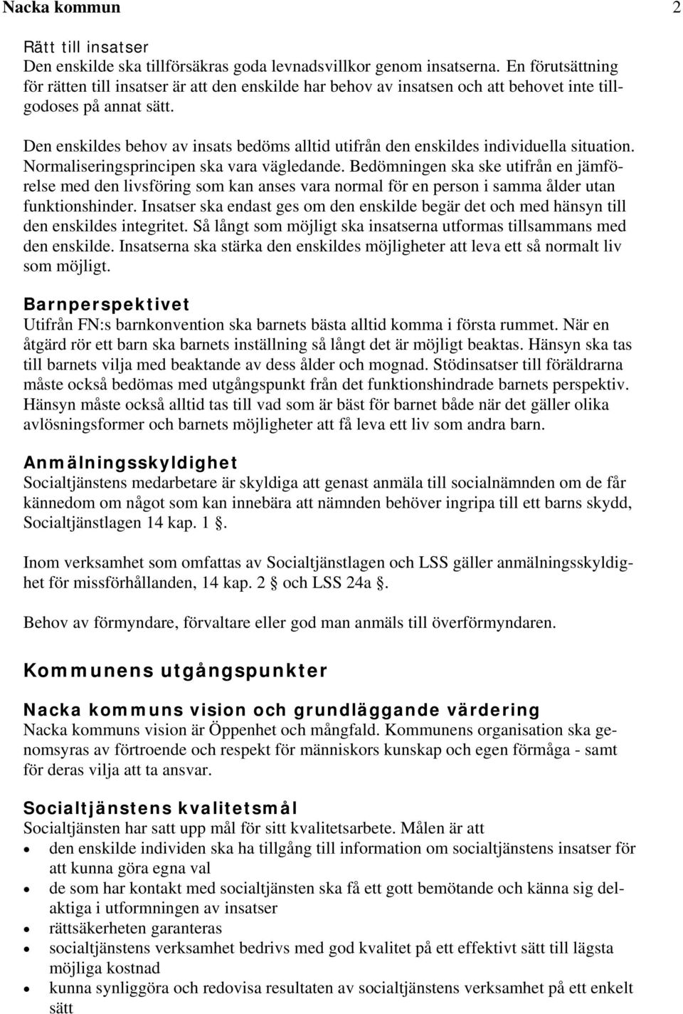 Den enskildes behov av insats bedöms alltid utifrån den enskildes individuella situation. Normaliseringsprincipen ska vara vägledande.