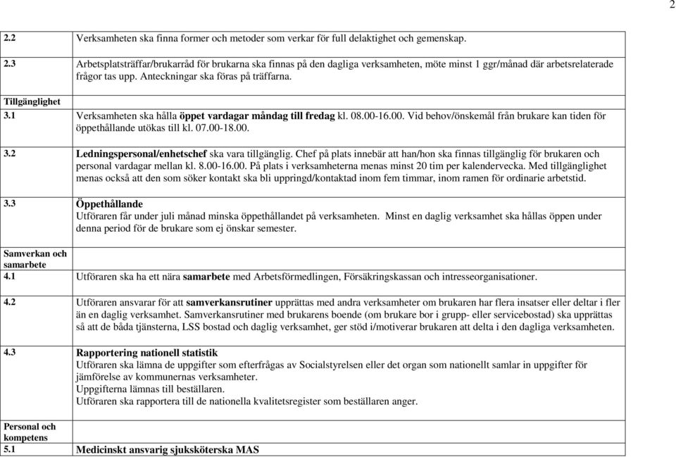07.00-18.00. 3.2 Ledningspersonal/enhetschef ska vara tillgänglig. Chef på plats innebär att han/hon ska finnas tillgänglig för brukaren och personal vardagar mellan kl. 8.00-16.00. På plats i verksamheterna menas minst 20 tim per kalendervecka.