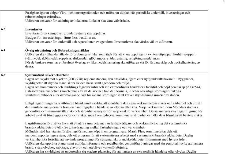 Utföraren ansvarar för underhåll och reparationer av egendom. Inventarierna ska vårdas väl av utföraren. 6.
